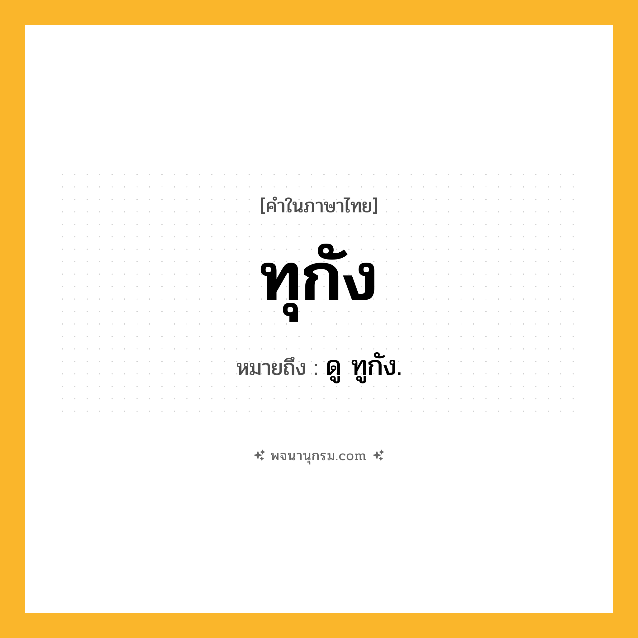 ทุกัง ความหมาย หมายถึงอะไร?, คำในภาษาไทย ทุกัง หมายถึง ดู ทูกัง.