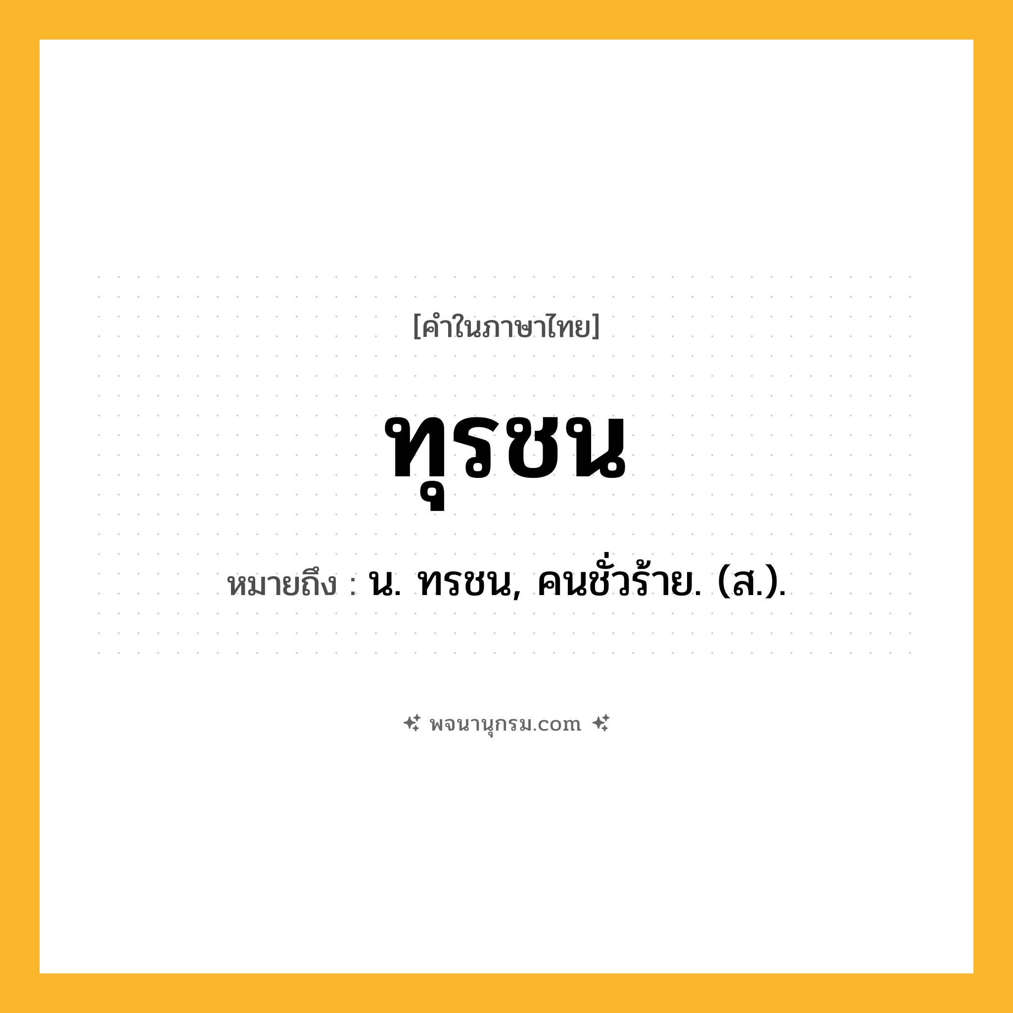 ทุรชน ความหมาย หมายถึงอะไร?, คำในภาษาไทย ทุรชน หมายถึง น. ทรชน, คนชั่วร้าย. (ส.).