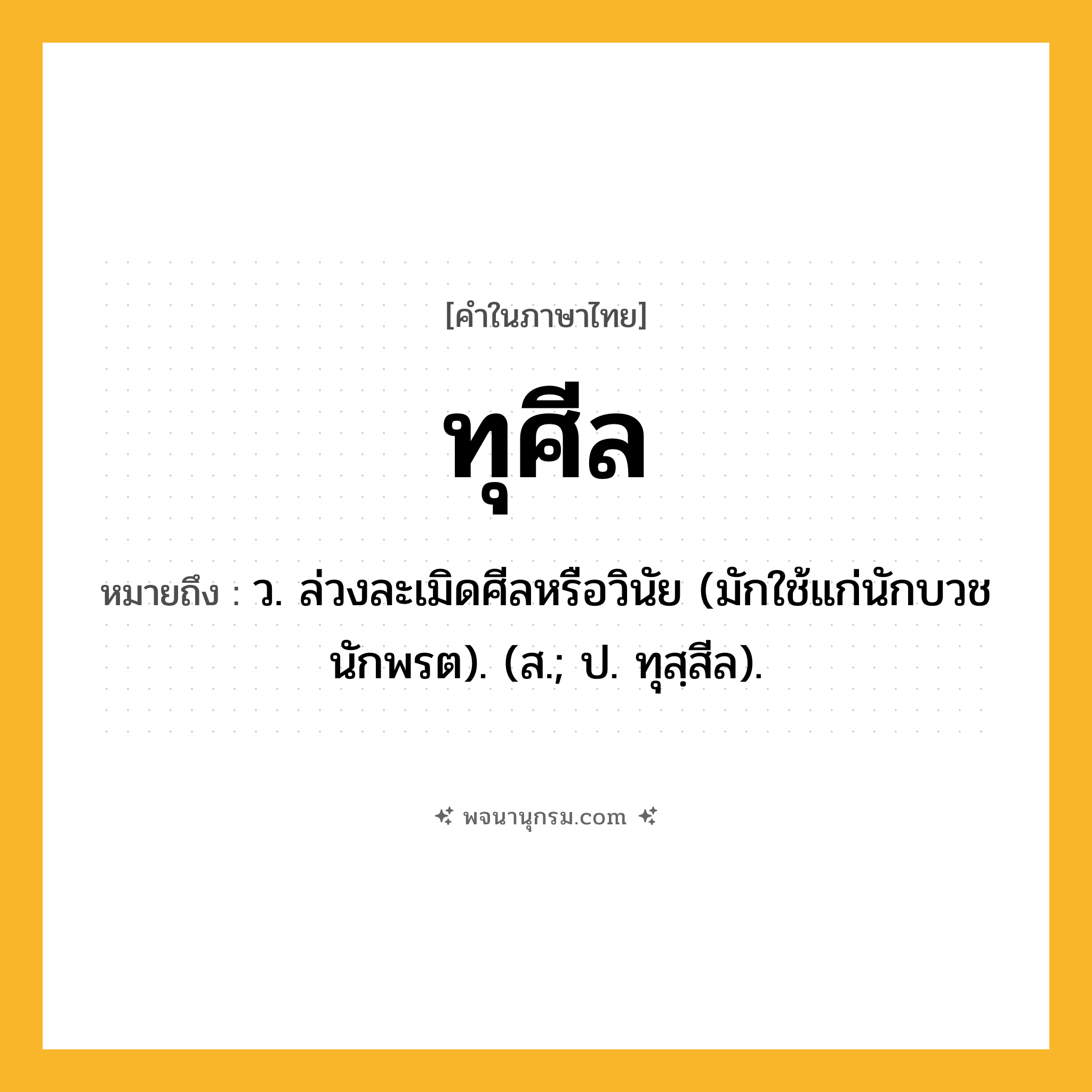 ทุศีล ความหมาย หมายถึงอะไร?, คำในภาษาไทย ทุศีล หมายถึง ว. ล่วงละเมิดศีลหรือวินัย (มักใช้แก่นักบวชนักพรต). (ส.; ป. ทุสฺสีล).