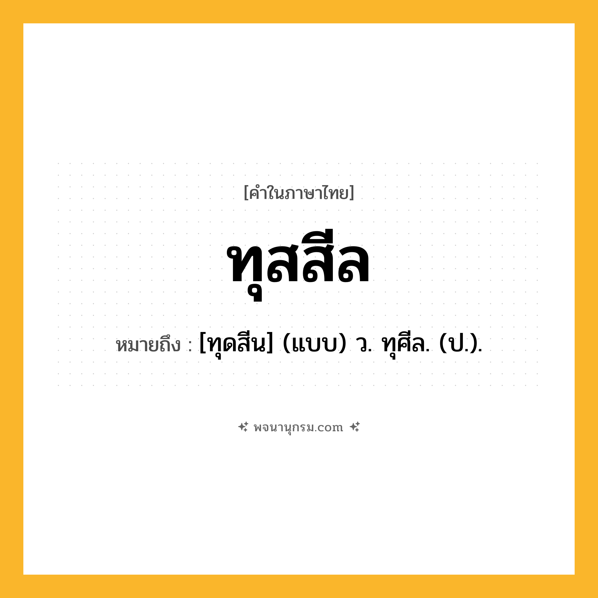 ทุสสีล ความหมาย หมายถึงอะไร?, คำในภาษาไทย ทุสสีล หมายถึง [ทุดสีน] (แบบ) ว. ทุศีล. (ป.).