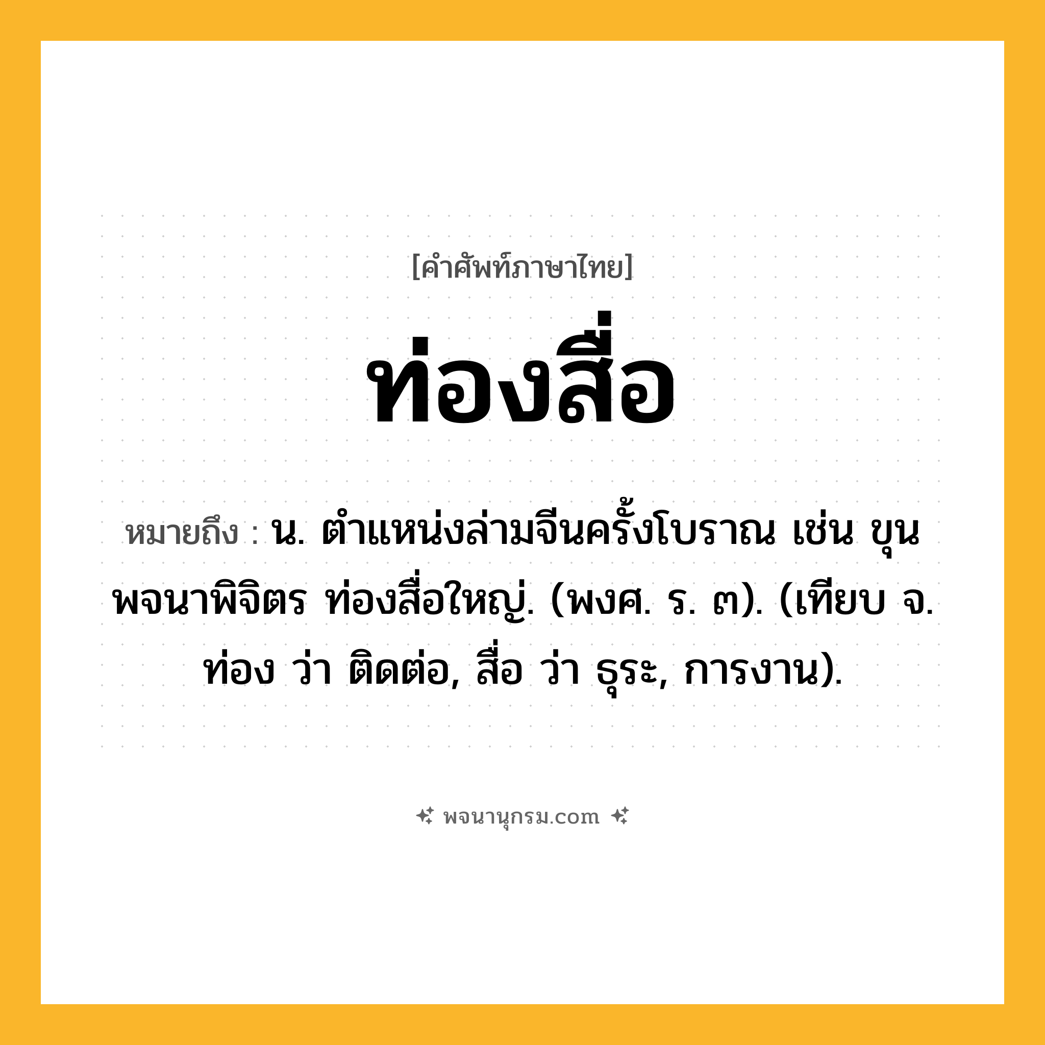 ท่องสื่อ ความหมาย หมายถึงอะไร?, คำในภาษาไทย ท่องสื่อ หมายถึง น. ตําแหน่งล่ามจีนครั้งโบราณ เช่น ขุนพจนาพิจิตร ท่องสื่อใหญ่. (พงศ. ร. ๓). (เทียบ จ. ท่อง ว่า ติดต่อ, สื่อ ว่า ธุระ, การงาน).