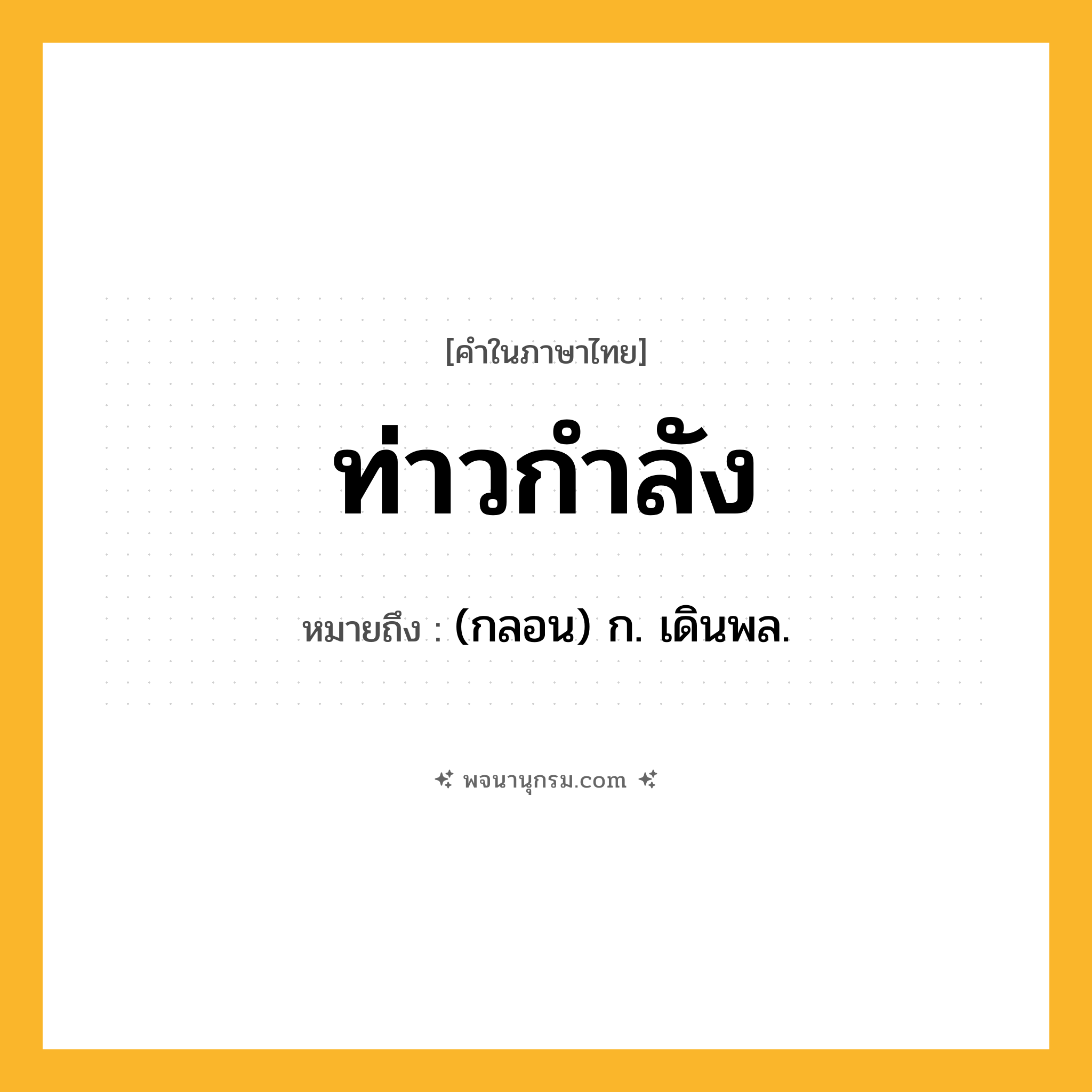 ท่าวกำลัง ความหมาย หมายถึงอะไร?, คำในภาษาไทย ท่าวกำลัง หมายถึง (กลอน) ก. เดินพล.