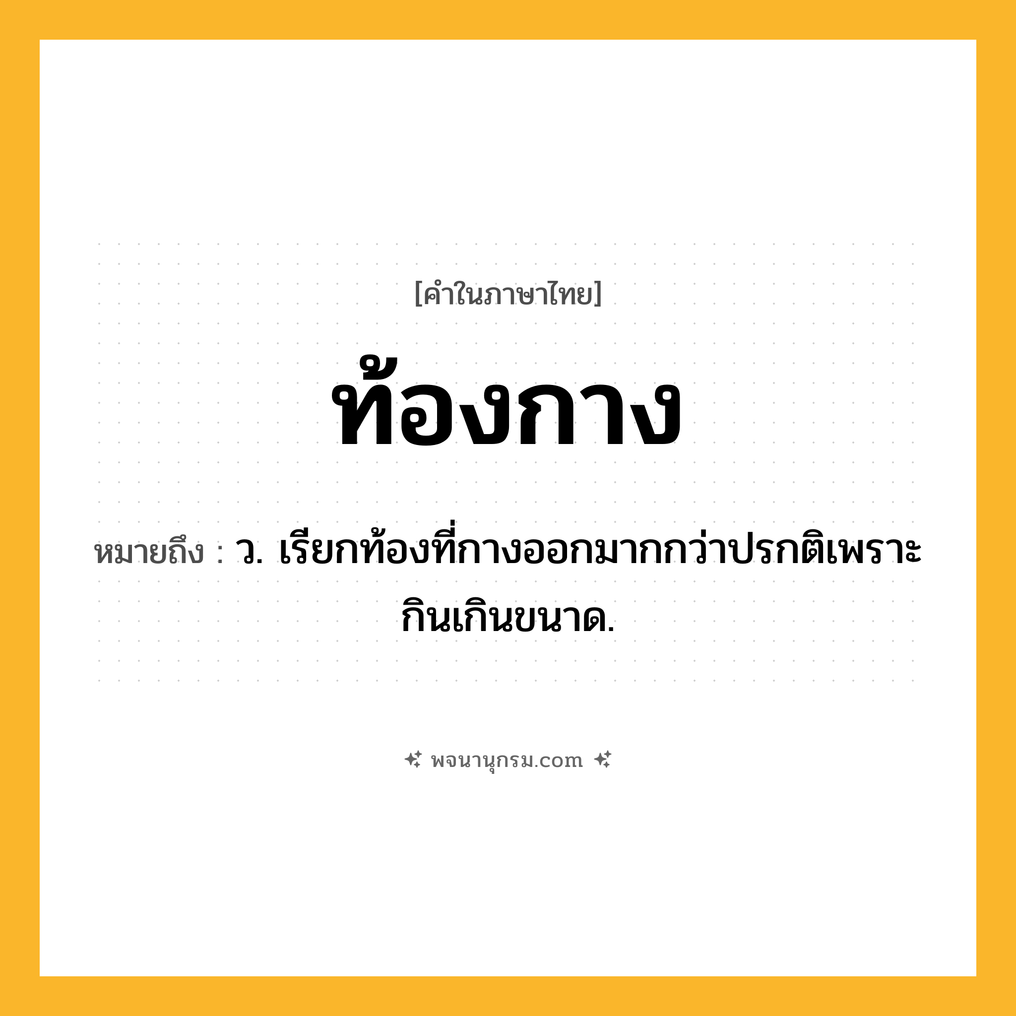 ท้องกาง ความหมาย หมายถึงอะไร?, คำในภาษาไทย ท้องกาง หมายถึง ว. เรียกท้องที่กางออกมากกว่าปรกติเพราะกินเกินขนาด.