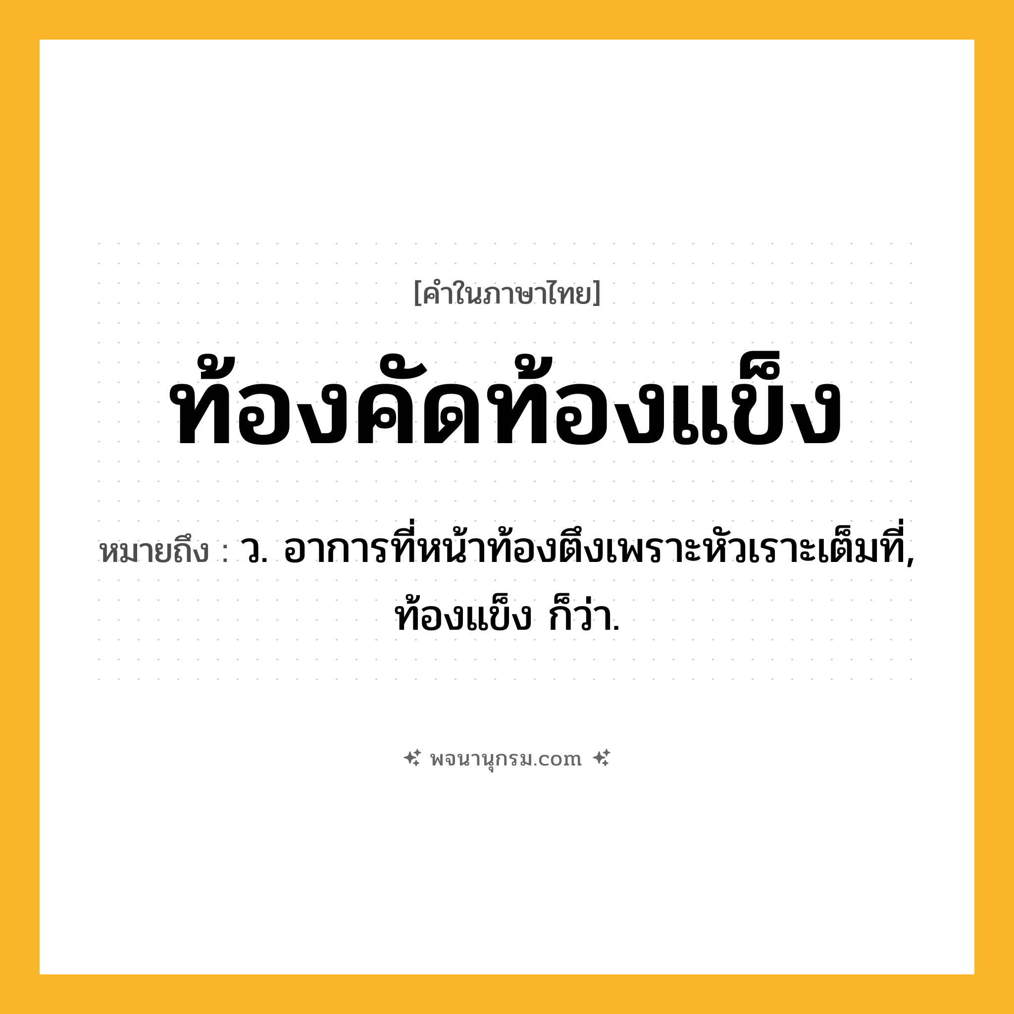 ท้องคัดท้องแข็ง ความหมาย หมายถึงอะไร?, คำในภาษาไทย ท้องคัดท้องแข็ง หมายถึง ว. อาการที่หน้าท้องตึงเพราะหัวเราะเต็มที่, ท้องแข็ง ก็ว่า.