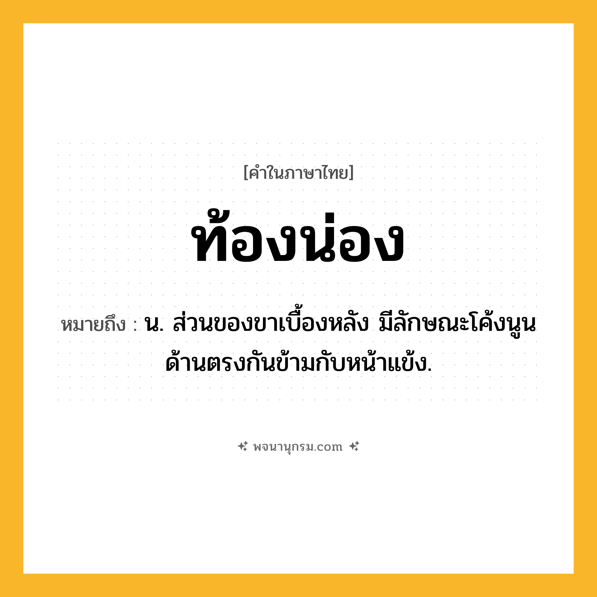 ท้องน่อง ความหมาย หมายถึงอะไร?, คำในภาษาไทย ท้องน่อง หมายถึง น. ส่วนของขาเบื้องหลัง มีลักษณะโค้งนูน ด้านตรงกันข้ามกับหน้าแข้ง.