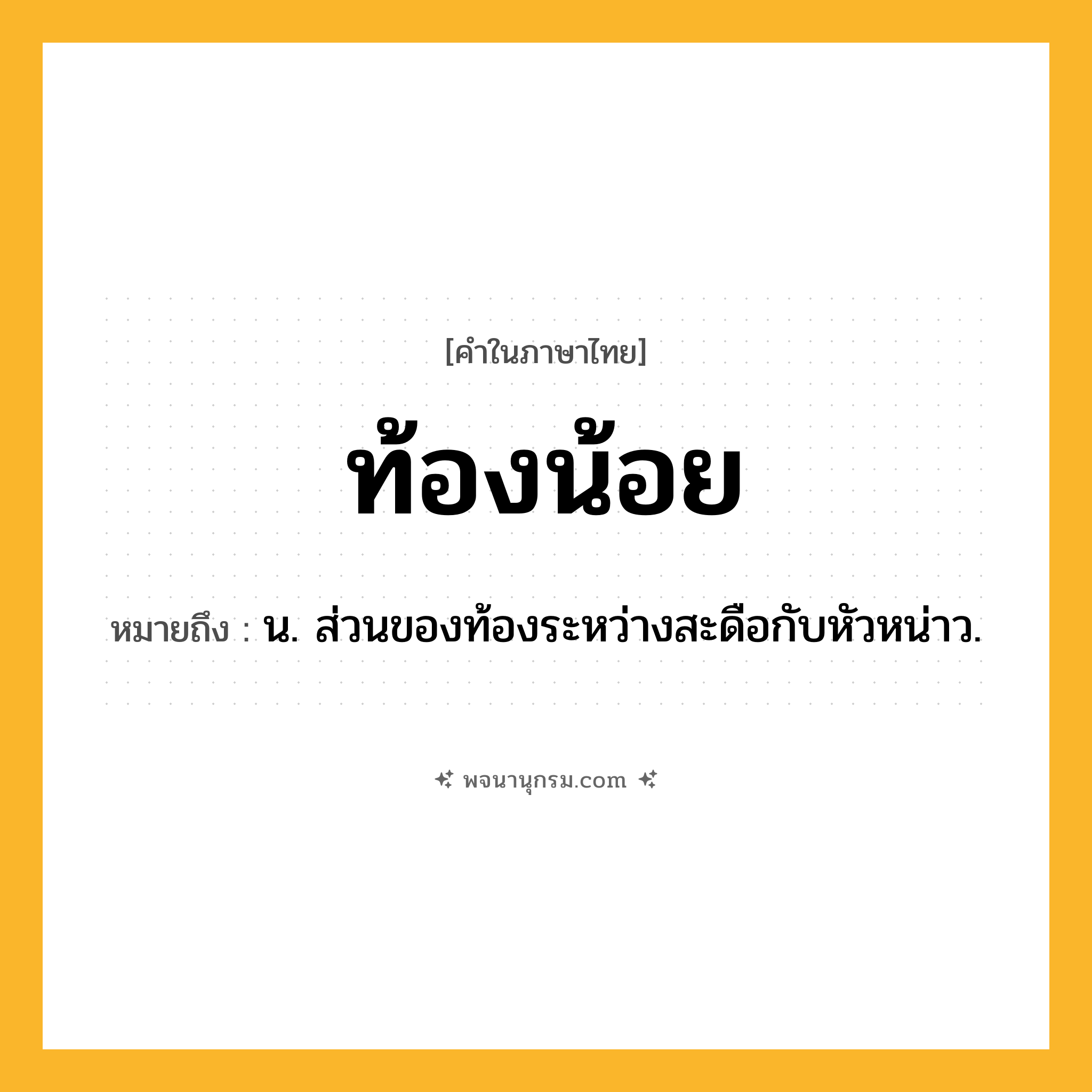 ท้องน้อย ความหมาย หมายถึงอะไร?, คำในภาษาไทย ท้องน้อย หมายถึง น. ส่วนของท้องระหว่างสะดือกับหัวหน่าว.