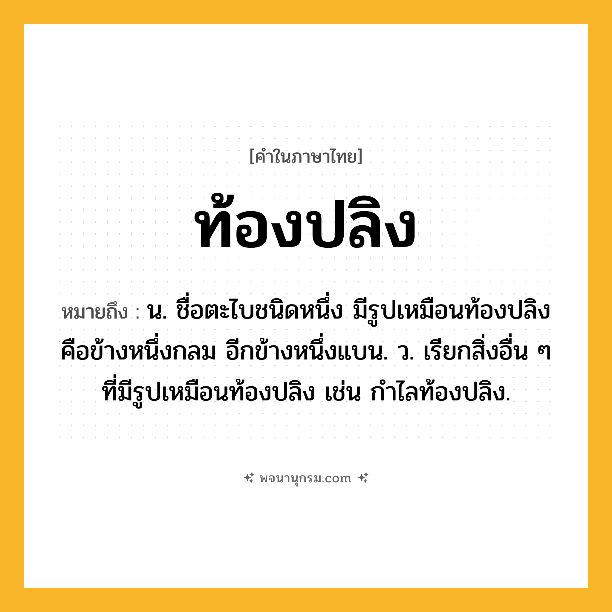 ท้องปลิง ความหมาย หมายถึงอะไร?, คำในภาษาไทย ท้องปลิง หมายถึง น. ชื่อตะไบชนิดหนึ่ง มีรูปเหมือนท้องปลิง คือข้างหนึ่งกลม อีกข้างหนึ่งแบน. ว. เรียกสิ่งอื่น ๆ ที่มีรูปเหมือนท้องปลิง เช่น กําไลท้องปลิง.