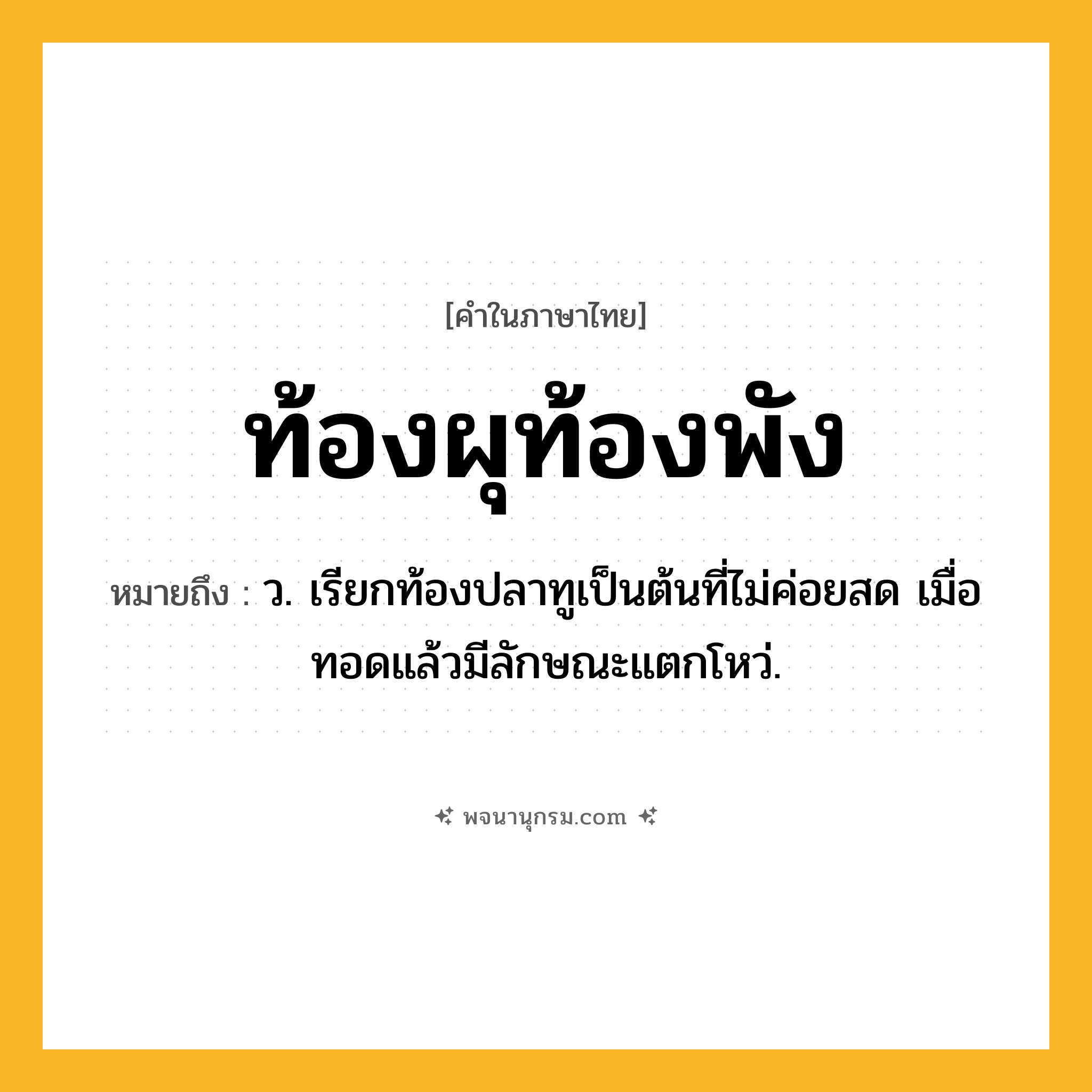 ท้องผุท้องพัง ความหมาย หมายถึงอะไร?, คำในภาษาไทย ท้องผุท้องพัง หมายถึง ว. เรียกท้องปลาทูเป็นต้นที่ไม่ค่อยสด เมื่อทอดแล้วมีลักษณะแตกโหว่.