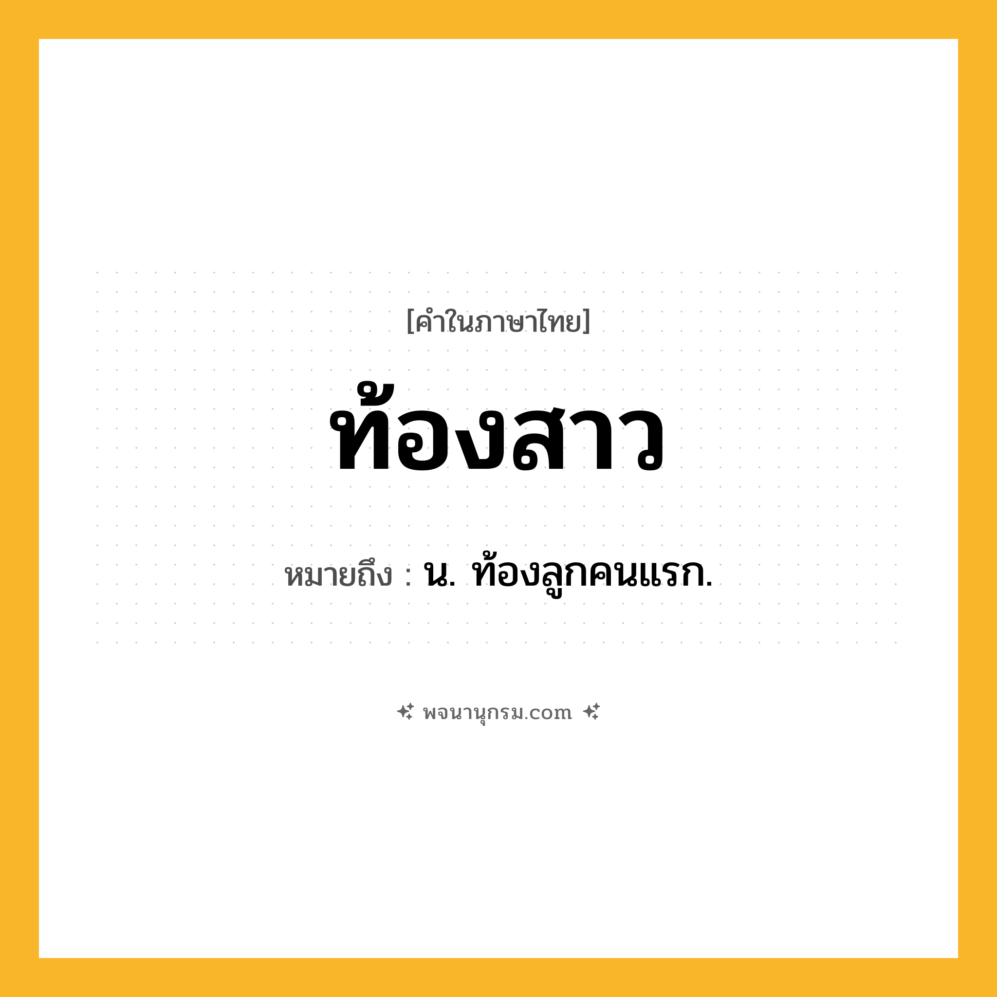 ท้องสาว ความหมาย หมายถึงอะไร?, คำในภาษาไทย ท้องสาว หมายถึง น. ท้องลูกคนแรก.