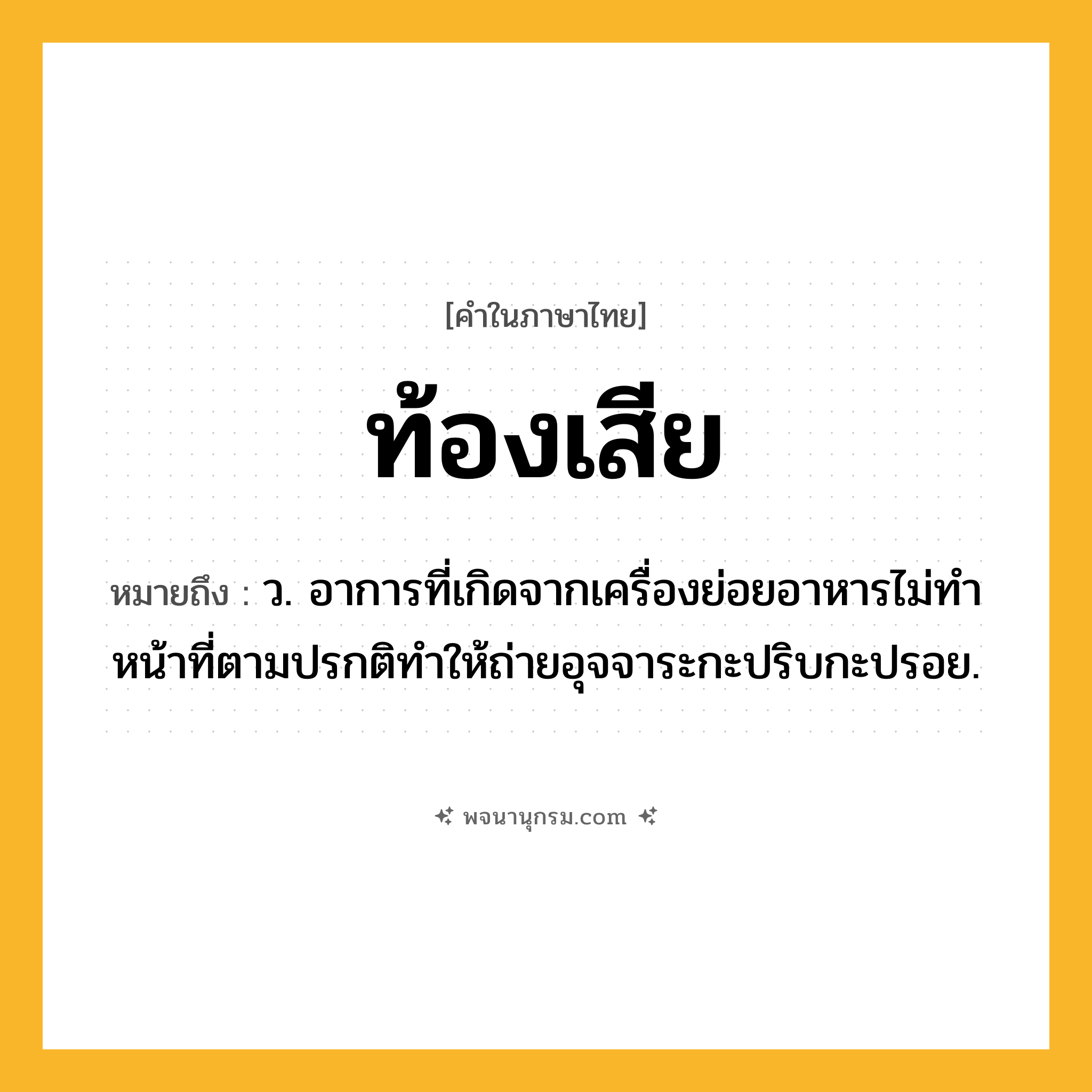 ท้องเสีย ความหมาย หมายถึงอะไร?, คำในภาษาไทย ท้องเสีย หมายถึง ว. อาการที่เกิดจากเครื่องย่อยอาหารไม่ทําหน้าที่ตามปรกติทําให้ถ่ายอุจจาระกะปริบกะปรอย.