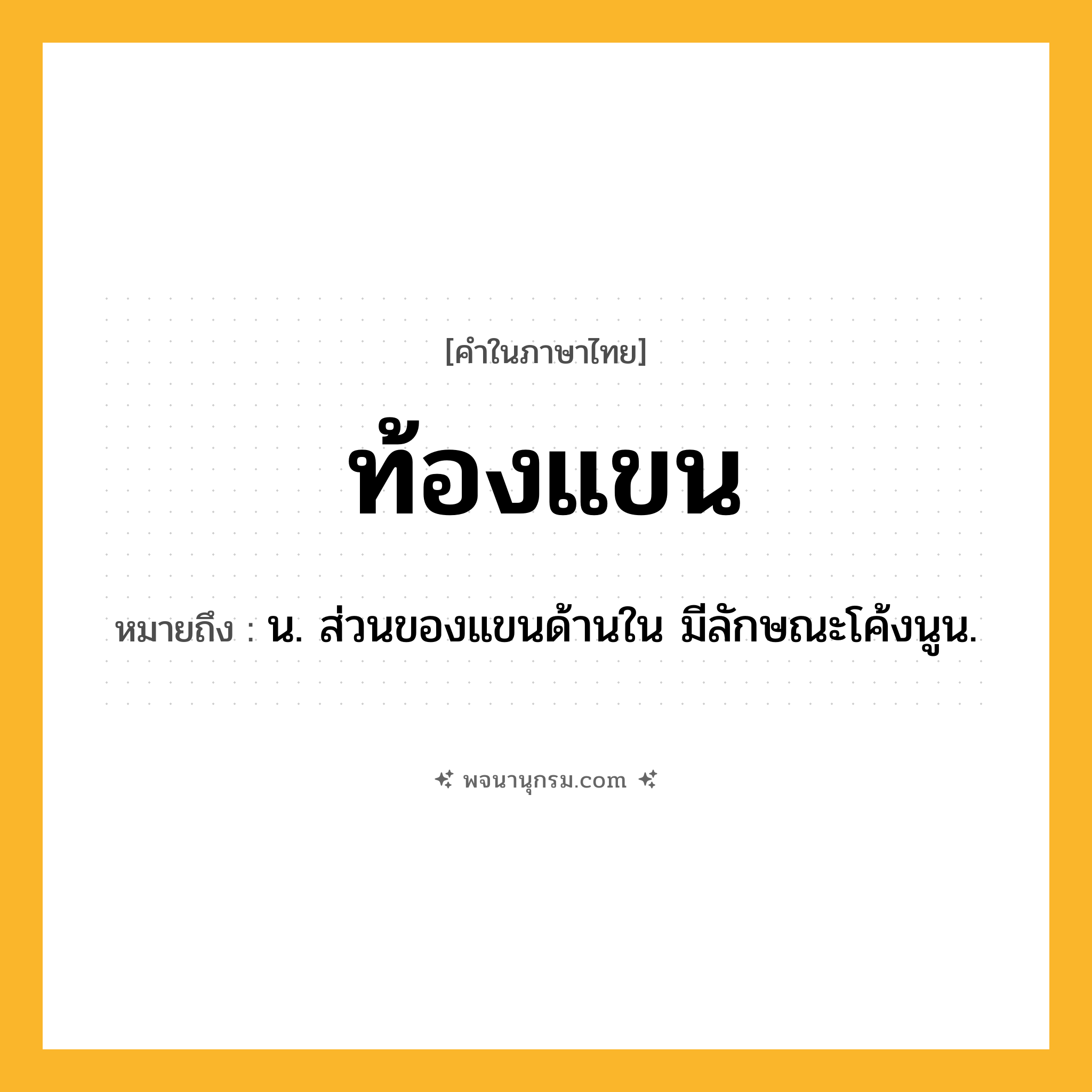 ท้องแขน ความหมาย หมายถึงอะไร?, คำในภาษาไทย ท้องแขน หมายถึง น. ส่วนของแขนด้านใน มีลักษณะโค้งนูน.