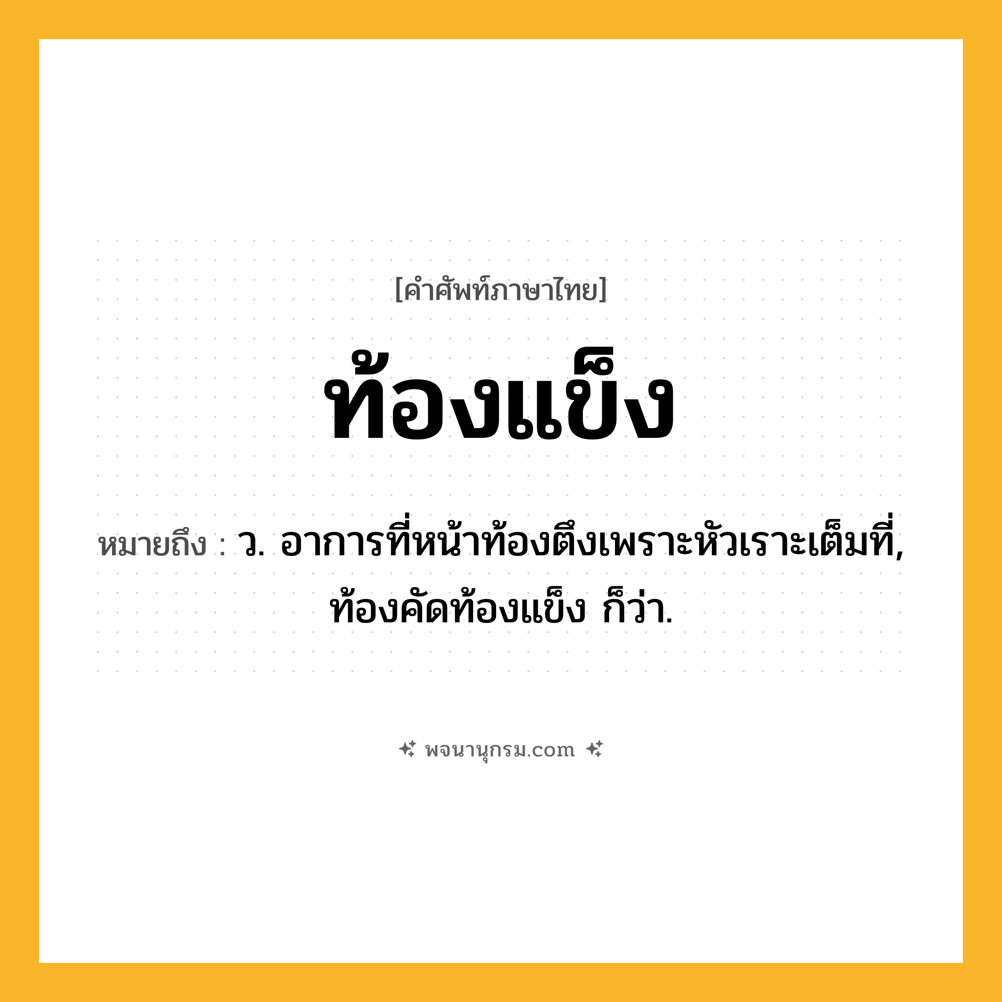 ท้องแข็ง ความหมาย หมายถึงอะไร?, คำในภาษาไทย ท้องแข็ง หมายถึง ว. อาการที่หน้าท้องตึงเพราะหัวเราะเต็มที่, ท้องคัดท้องแข็ง ก็ว่า.