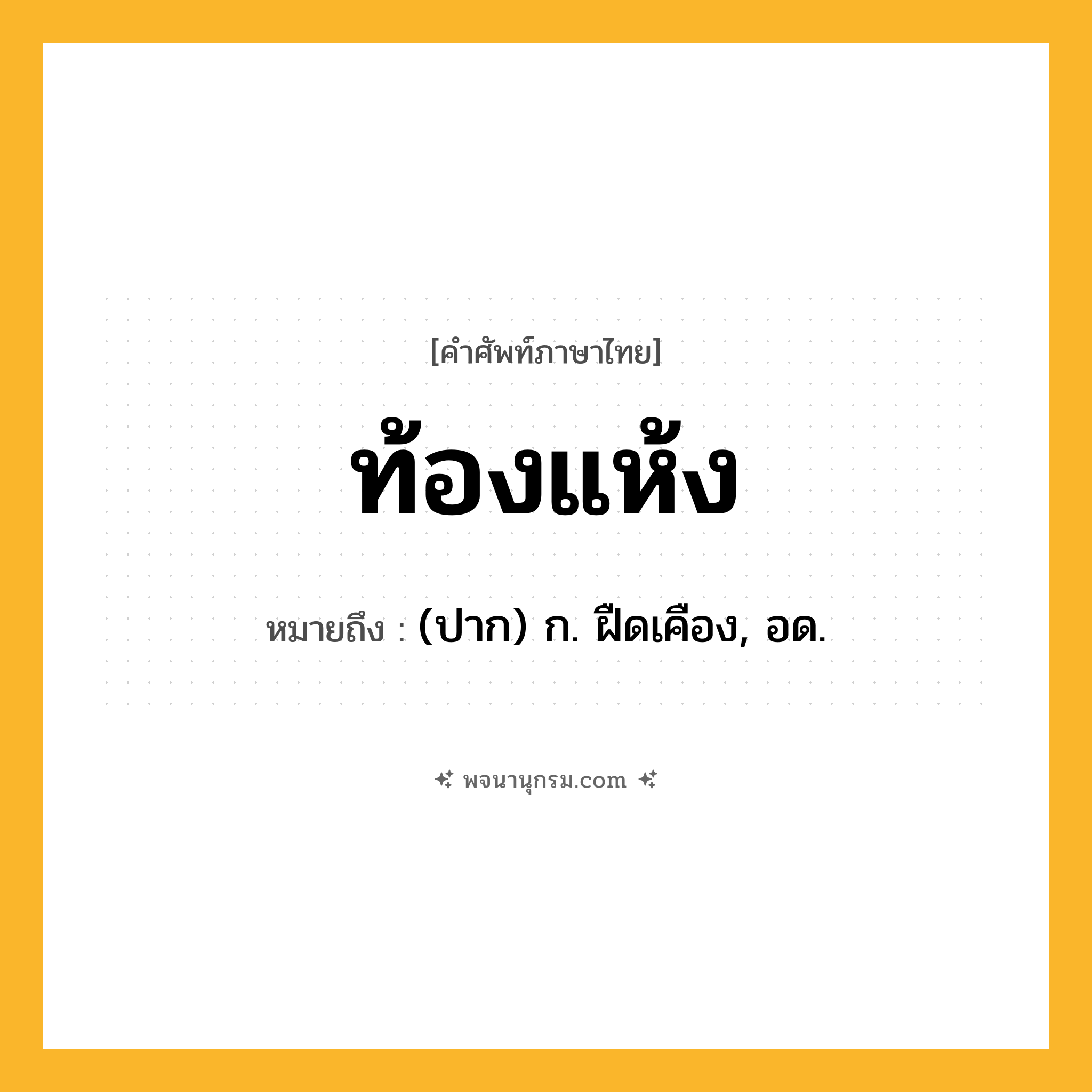 ท้องแห้ง ความหมาย หมายถึงอะไร?, คำในภาษาไทย ท้องแห้ง หมายถึง (ปาก) ก. ฝืดเคือง, อด.