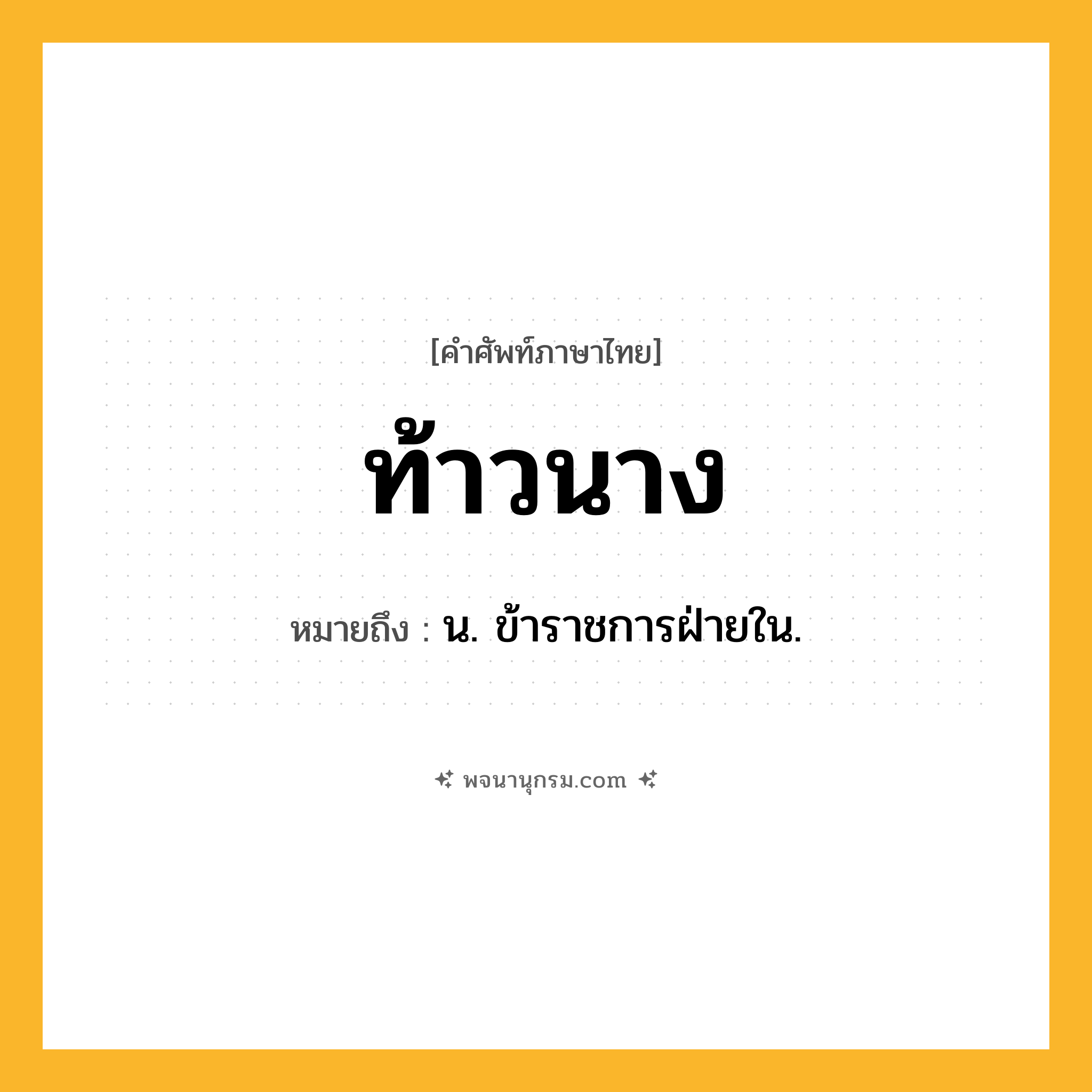 ท้าวนาง ความหมาย หมายถึงอะไร?, คำในภาษาไทย ท้าวนาง หมายถึง น. ข้าราชการฝ่ายใน.