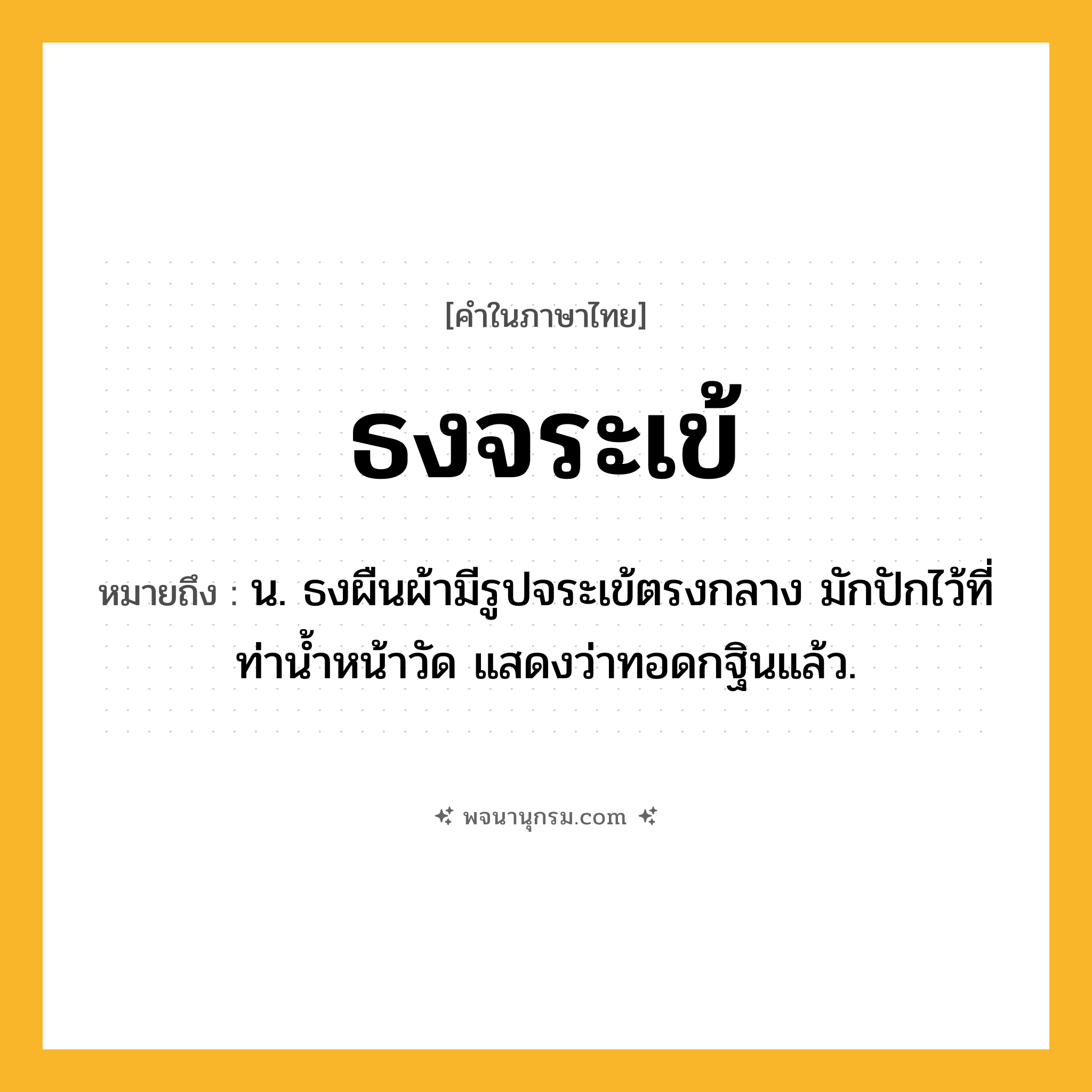 ธงจระเข้ ความหมาย หมายถึงอะไร?, คำในภาษาไทย ธงจระเข้ หมายถึง น. ธงผืนผ้ามีรูปจระเข้ตรงกลาง มักปักไว้ที่ท่านํ้าหน้าวัด แสดงว่าทอดกฐินแล้ว.