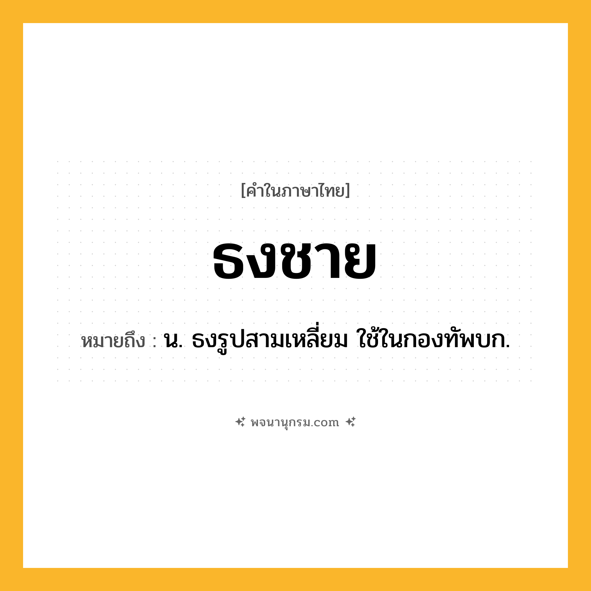 ธงชาย ความหมาย หมายถึงอะไร?, คำในภาษาไทย ธงชาย หมายถึง น. ธงรูปสามเหลี่ยม ใช้ในกองทัพบก.