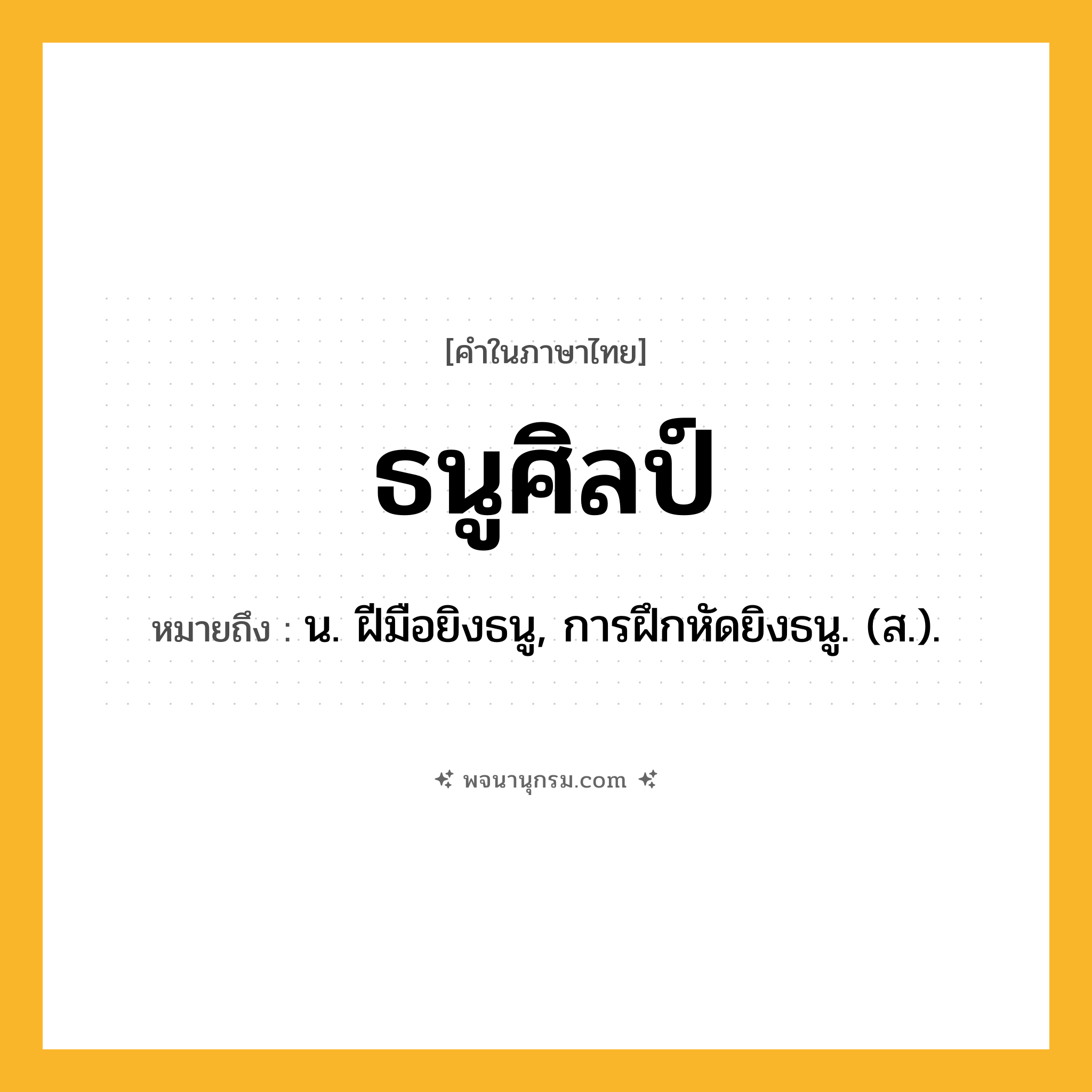 ธนูศิลป์ ความหมาย หมายถึงอะไร?, คำในภาษาไทย ธนูศิลป์ หมายถึง น. ฝีมือยิงธนู, การฝึกหัดยิงธนู. (ส.).