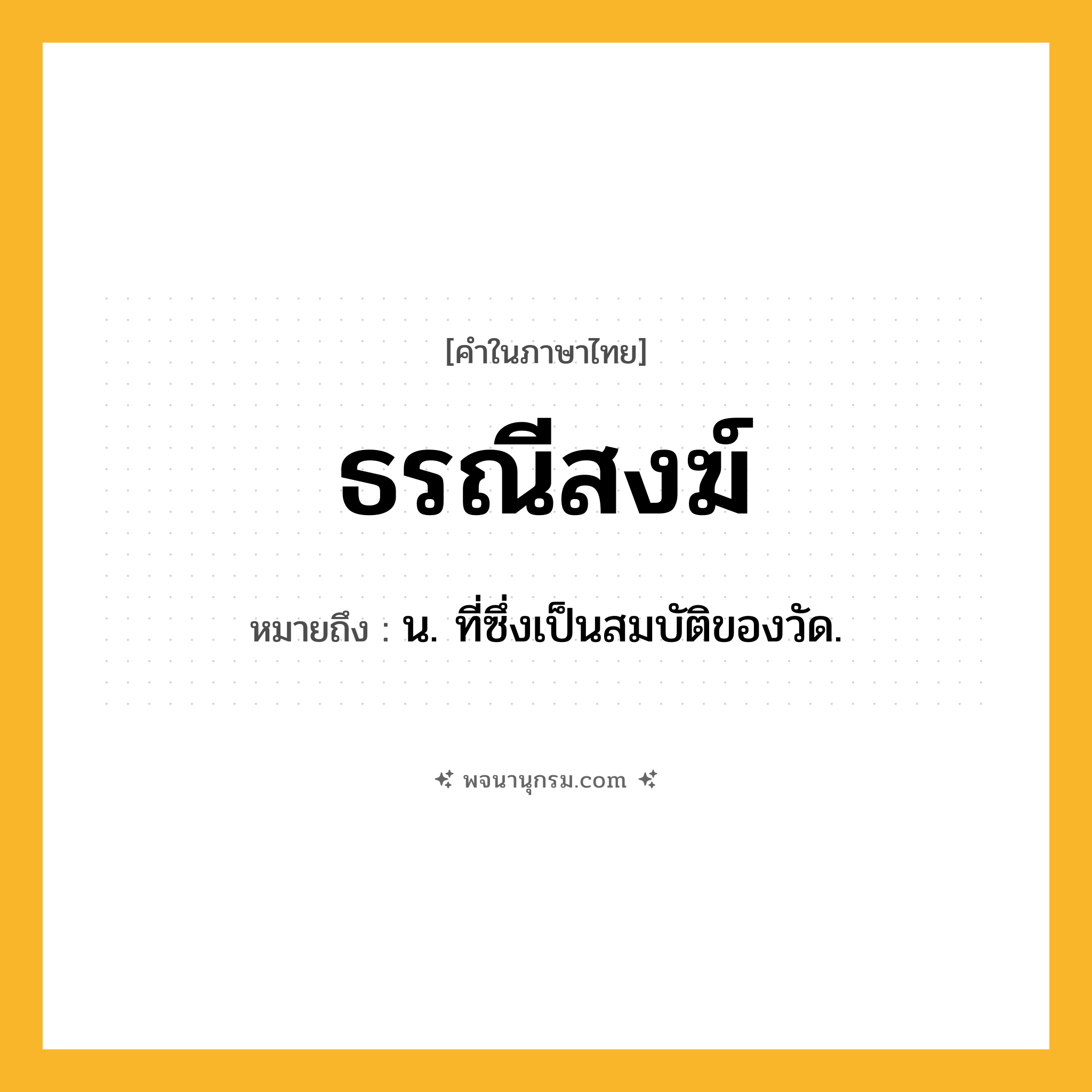 ธรณีสงฆ์ ความหมาย หมายถึงอะไร?, คำในภาษาไทย ธรณีสงฆ์ หมายถึง น. ที่ซึ่งเป็นสมบัติของวัด.
