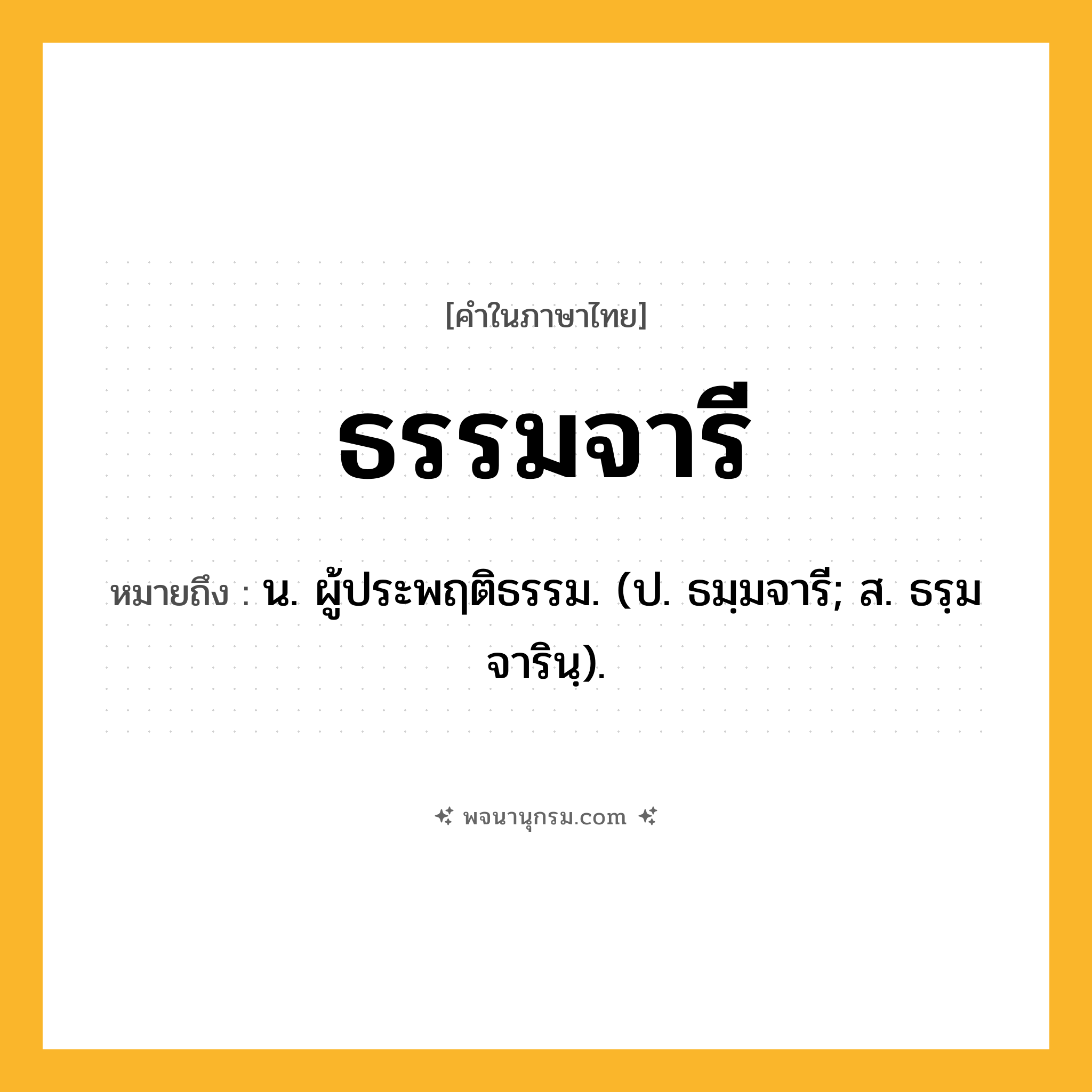 ธรรมจารี ความหมาย หมายถึงอะไร?, คำในภาษาไทย ธรรมจารี หมายถึง น. ผู้ประพฤติธรรม. (ป. ธมฺมจารี; ส. ธรฺมจารินฺ).