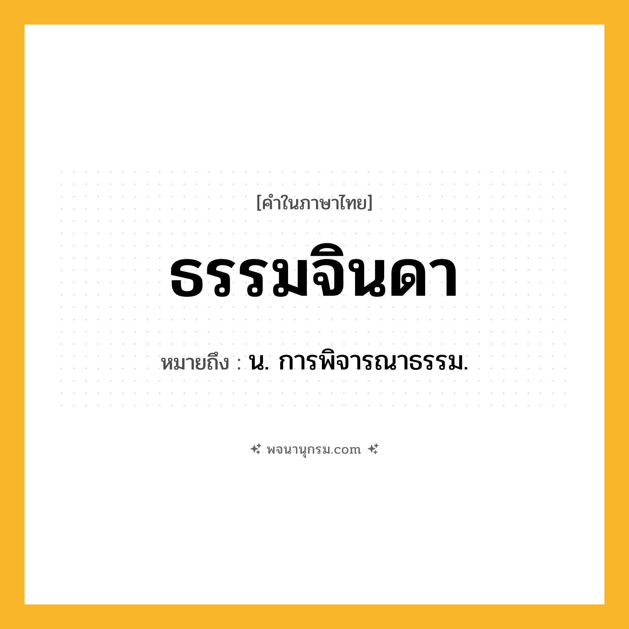 ธรรมจินดา ความหมาย หมายถึงอะไร?, คำในภาษาไทย ธรรมจินดา หมายถึง น. การพิจารณาธรรม.