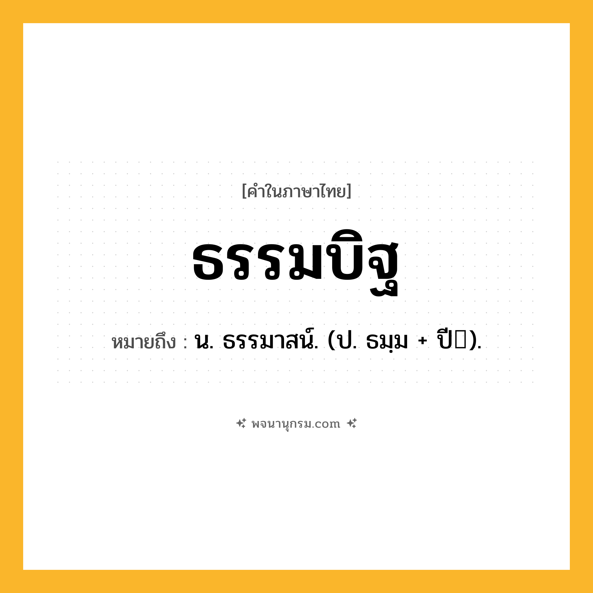 ธรรมบิฐ ความหมาย หมายถึงอะไร?, คำในภาษาไทย ธรรมบิฐ หมายถึง น. ธรรมาสน์. (ป. ธมฺม + ปี).