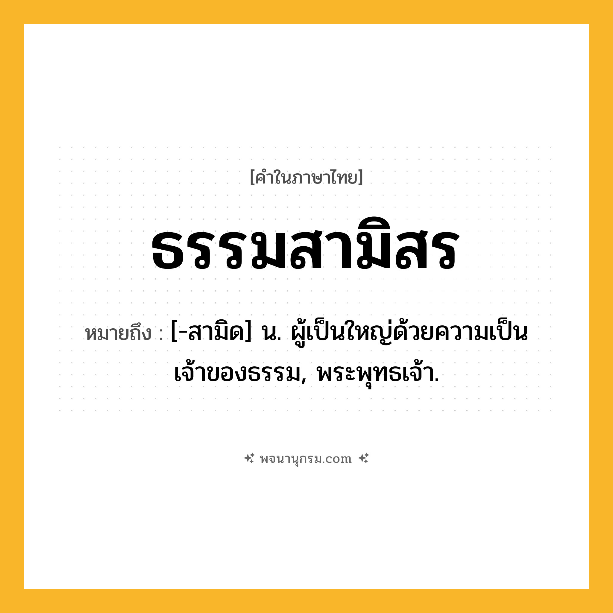 ธรรมสามิสร ความหมาย หมายถึงอะไร?, คำในภาษาไทย ธรรมสามิสร หมายถึง [-สามิด] น. ผู้เป็นใหญ่ด้วยความเป็นเจ้าของธรรม, พระพุทธเจ้า.