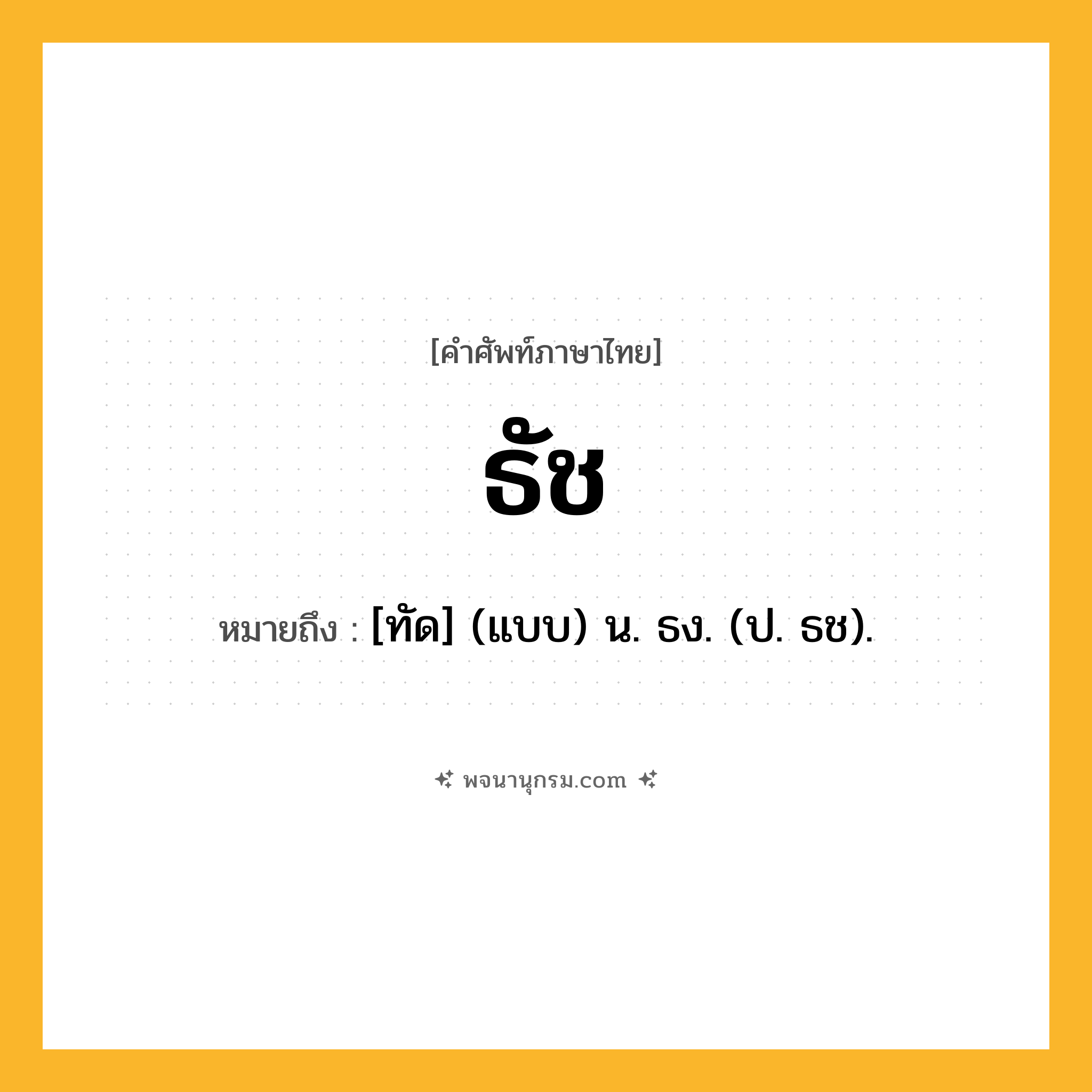 ธัช ความหมาย หมายถึงอะไร?, คำในภาษาไทย ธัช หมายถึง [ทัด] (แบบ) น. ธง. (ป. ธช).
