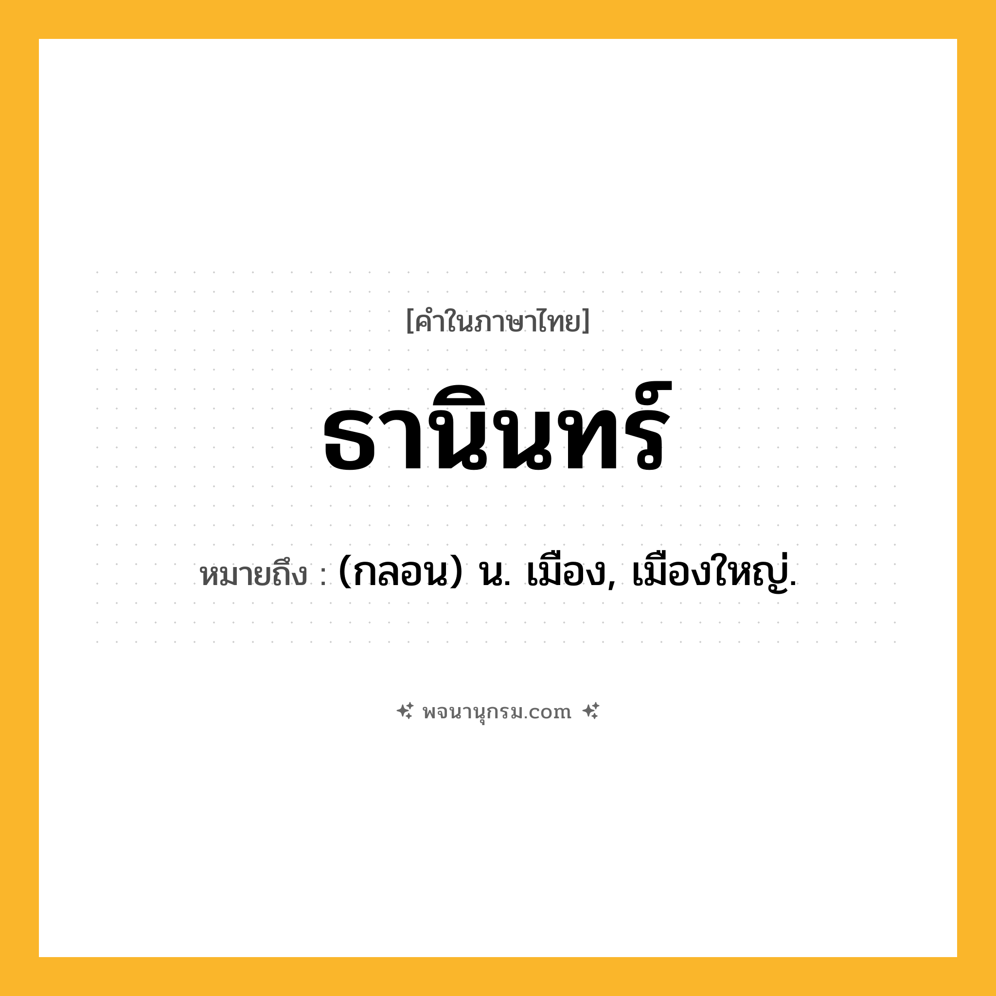 ธานินทร์ ความหมาย หมายถึงอะไร?, คำในภาษาไทย ธานินทร์ หมายถึง (กลอน) น. เมือง, เมืองใหญ่.