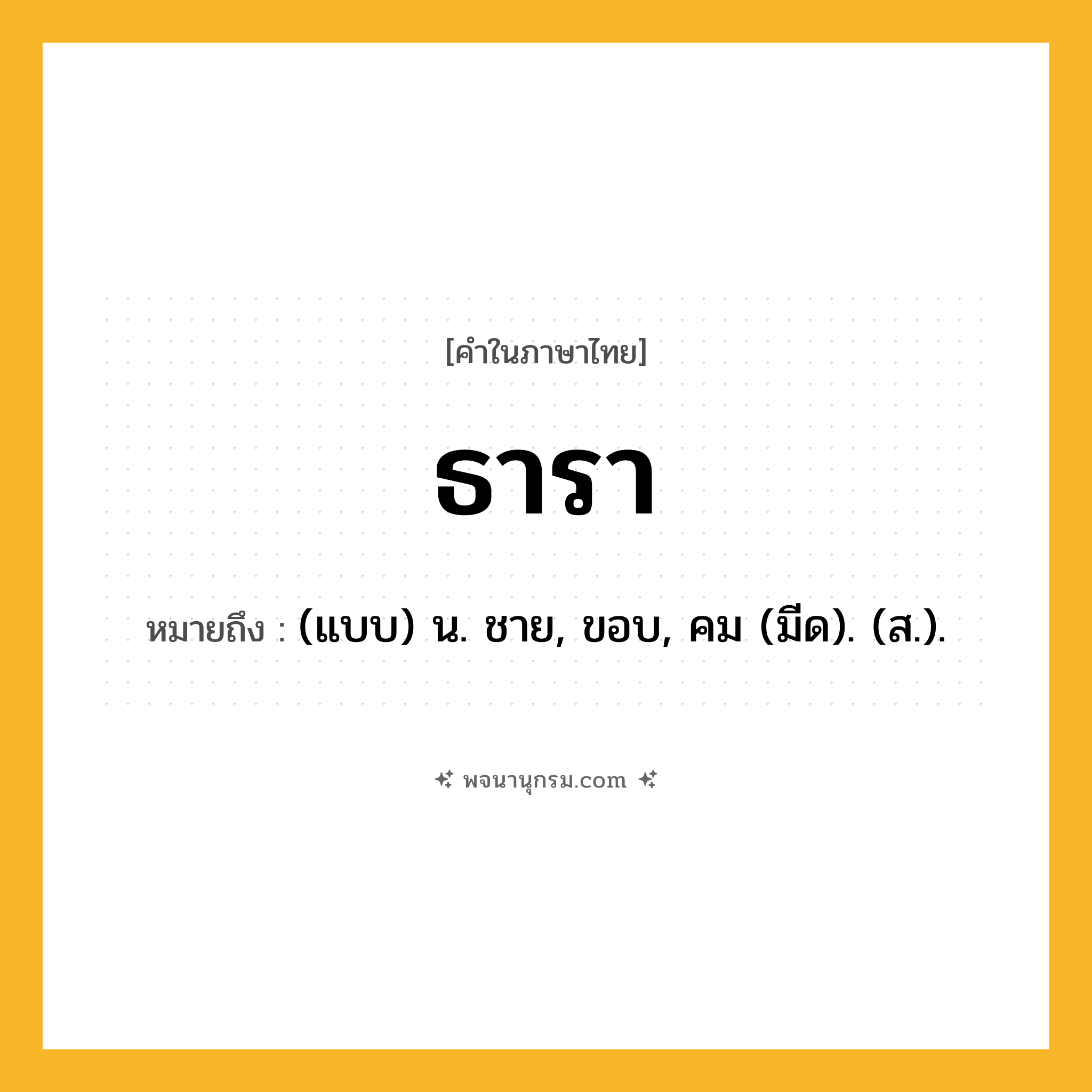 ธารา ความหมาย หมายถึงอะไร?, คำในภาษาไทย ธารา หมายถึง (แบบ) น. ชาย, ขอบ, คม (มีด). (ส.).