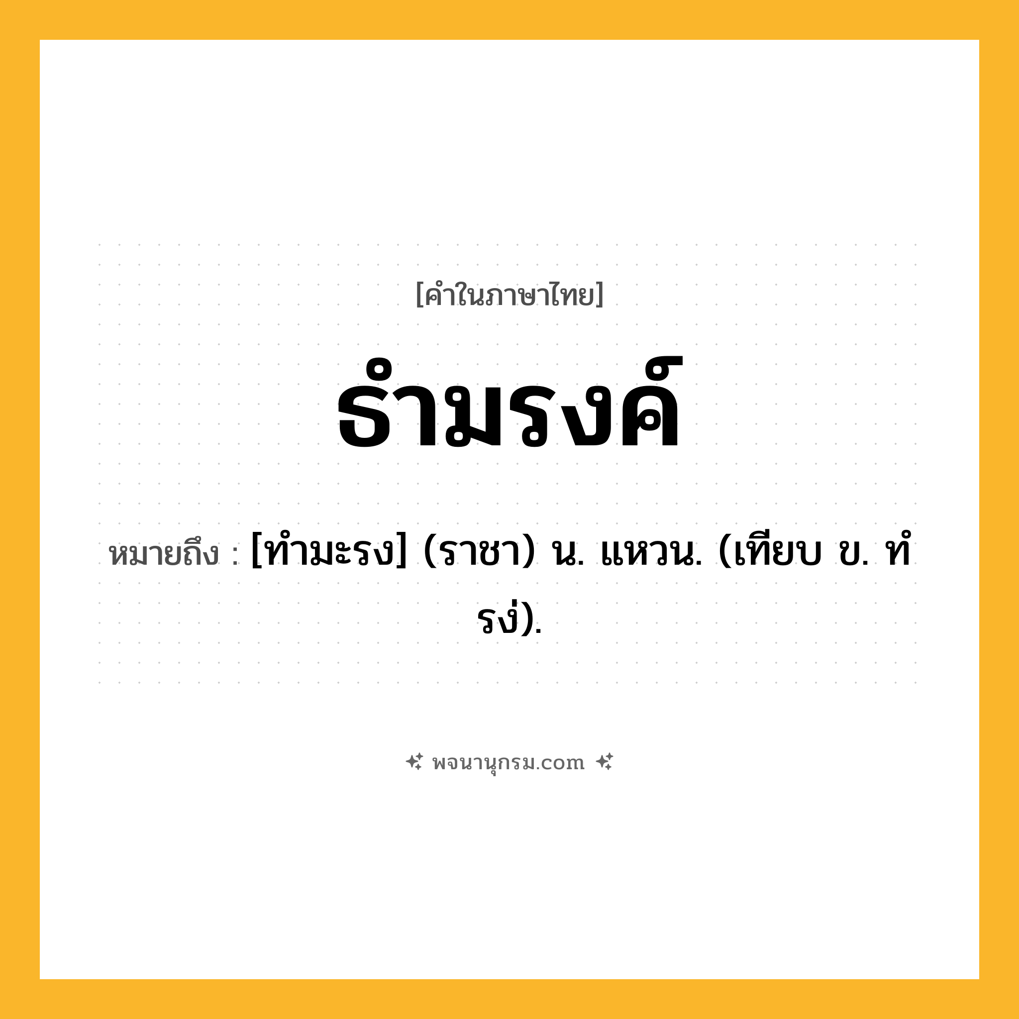 ธำมรงค์ ความหมาย หมายถึงอะไร?, คำในภาษาไทย ธำมรงค์ หมายถึง [ทํามะรง] (ราชา) น. แหวน. (เทียบ ข. ทํรง่).