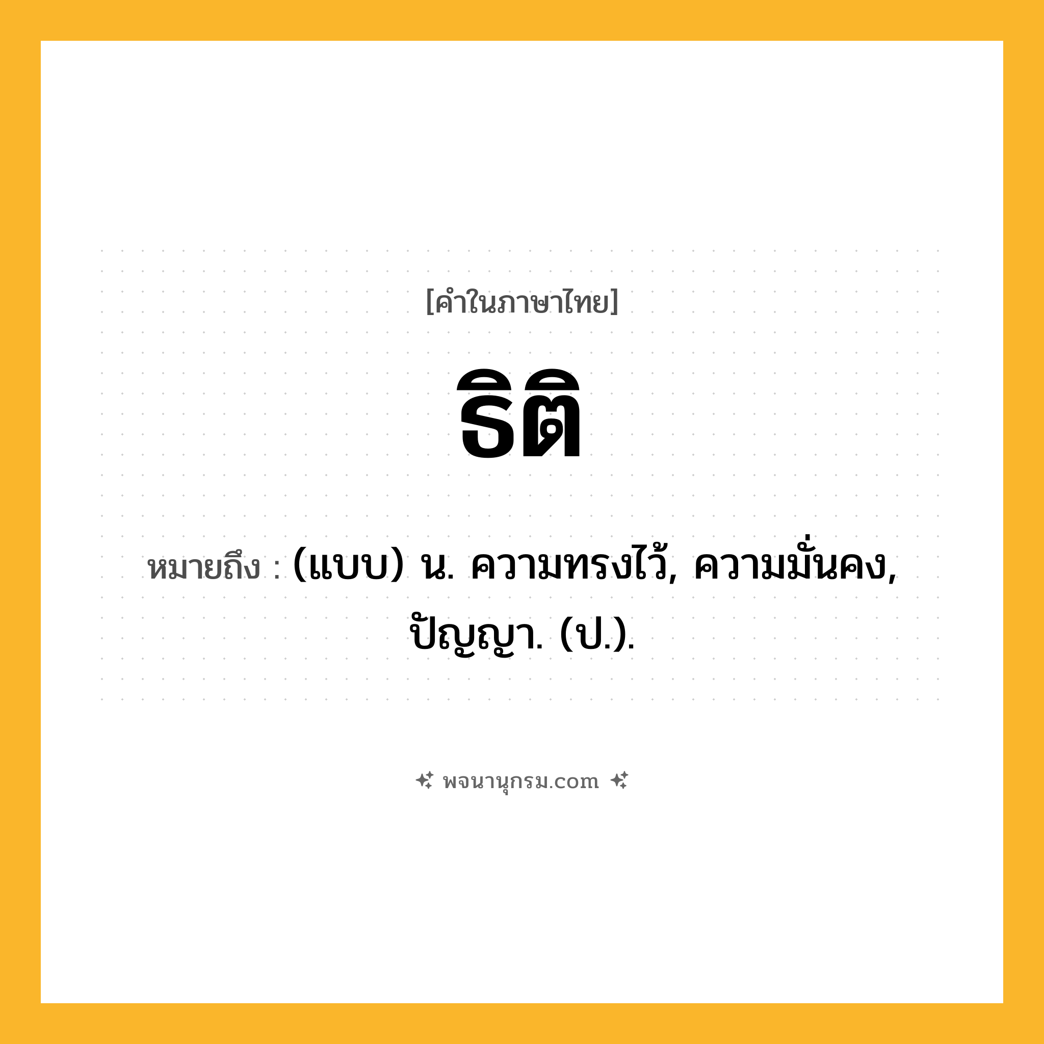 ธิติ ความหมาย หมายถึงอะไร?, คำในภาษาไทย ธิติ หมายถึง (แบบ) น. ความทรงไว้, ความมั่นคง, ปัญญา. (ป.).