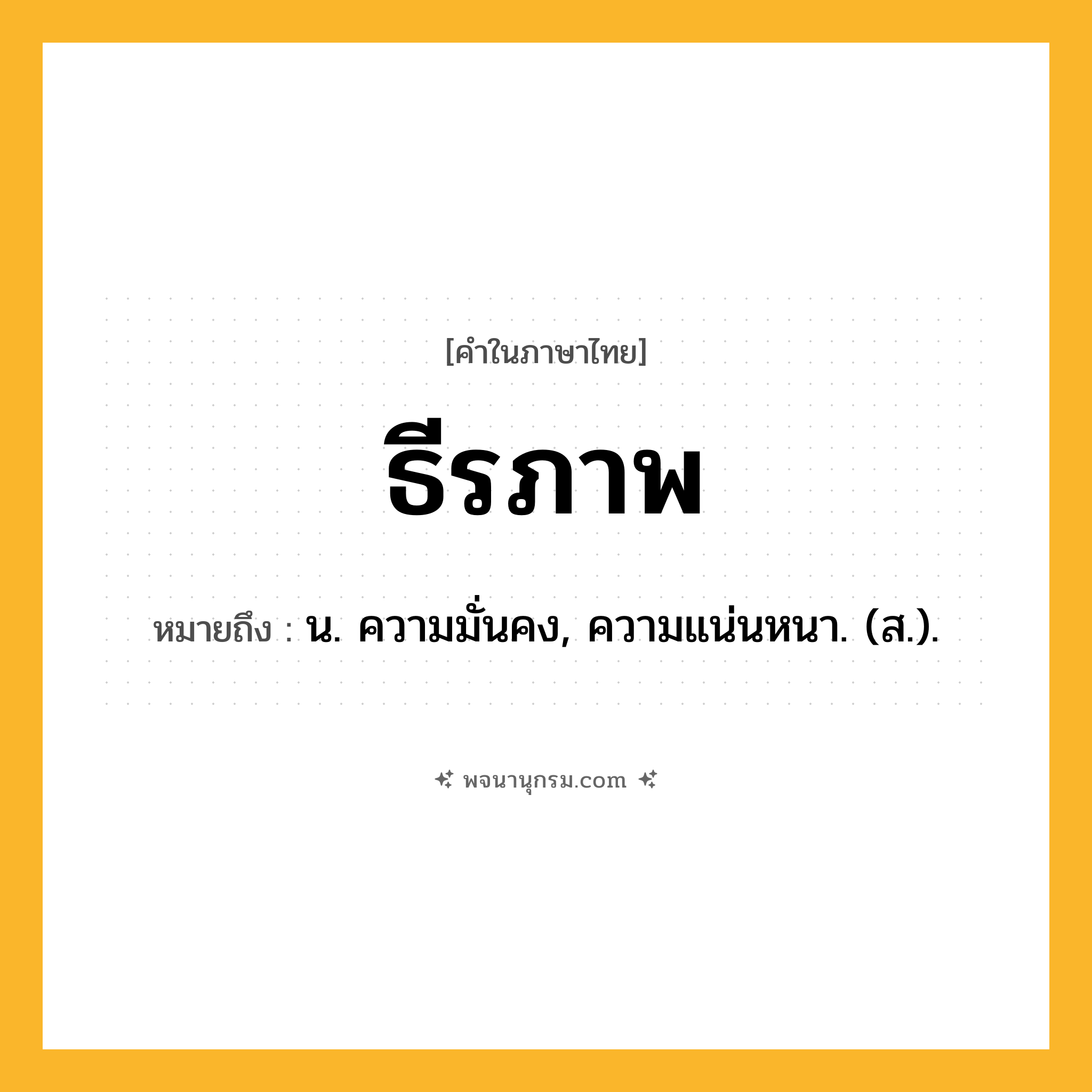 ธีรภาพ ความหมาย หมายถึงอะไร?, คำในภาษาไทย ธีรภาพ หมายถึง น. ความมั่นคง, ความแน่นหนา. (ส.).