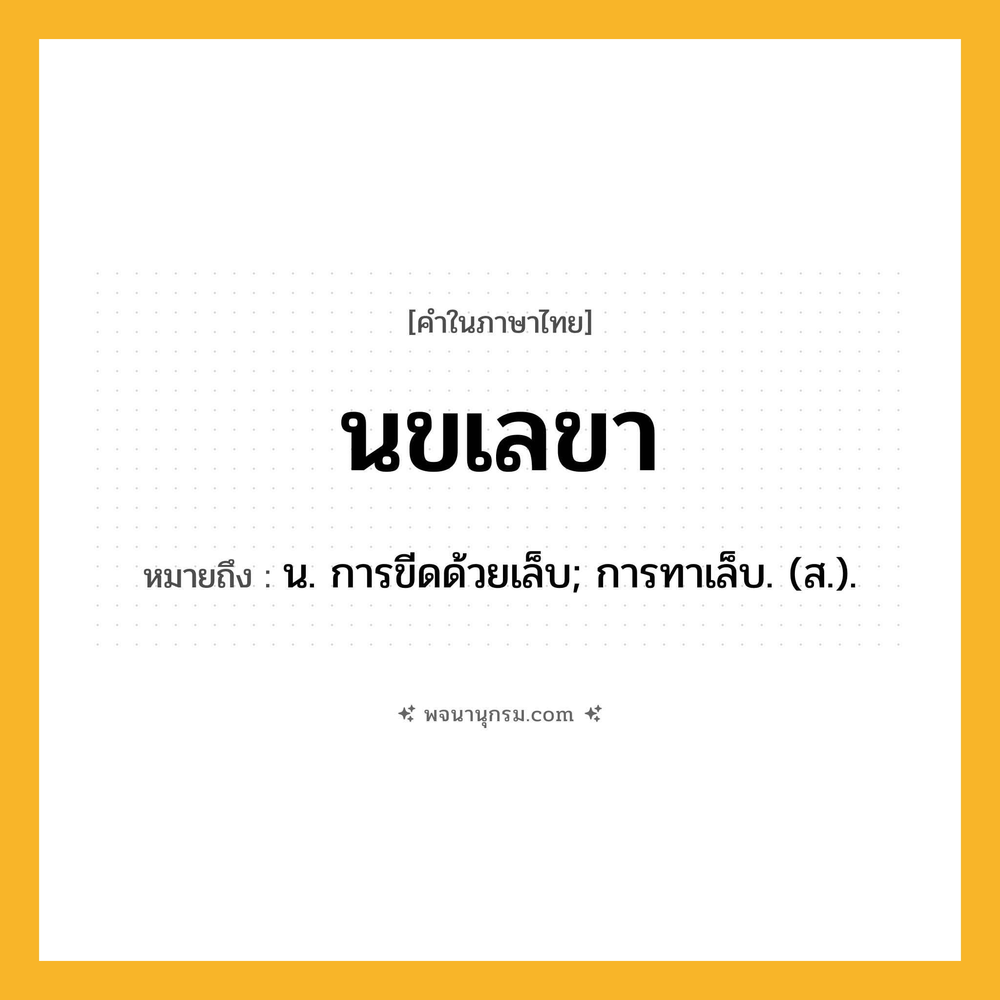 นขเลขา ความหมาย หมายถึงอะไร?, คำในภาษาไทย นขเลขา หมายถึง น. การขีดด้วยเล็บ; การทาเล็บ. (ส.).