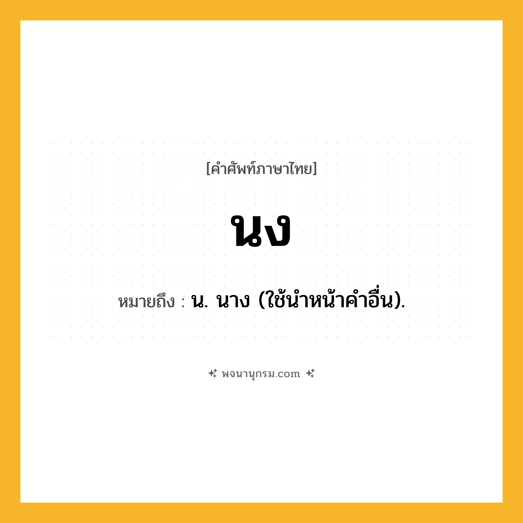 นง ความหมาย หมายถึงอะไร?, คำในภาษาไทย นง หมายถึง น. นาง (ใช้นําหน้าคําอื่น).
