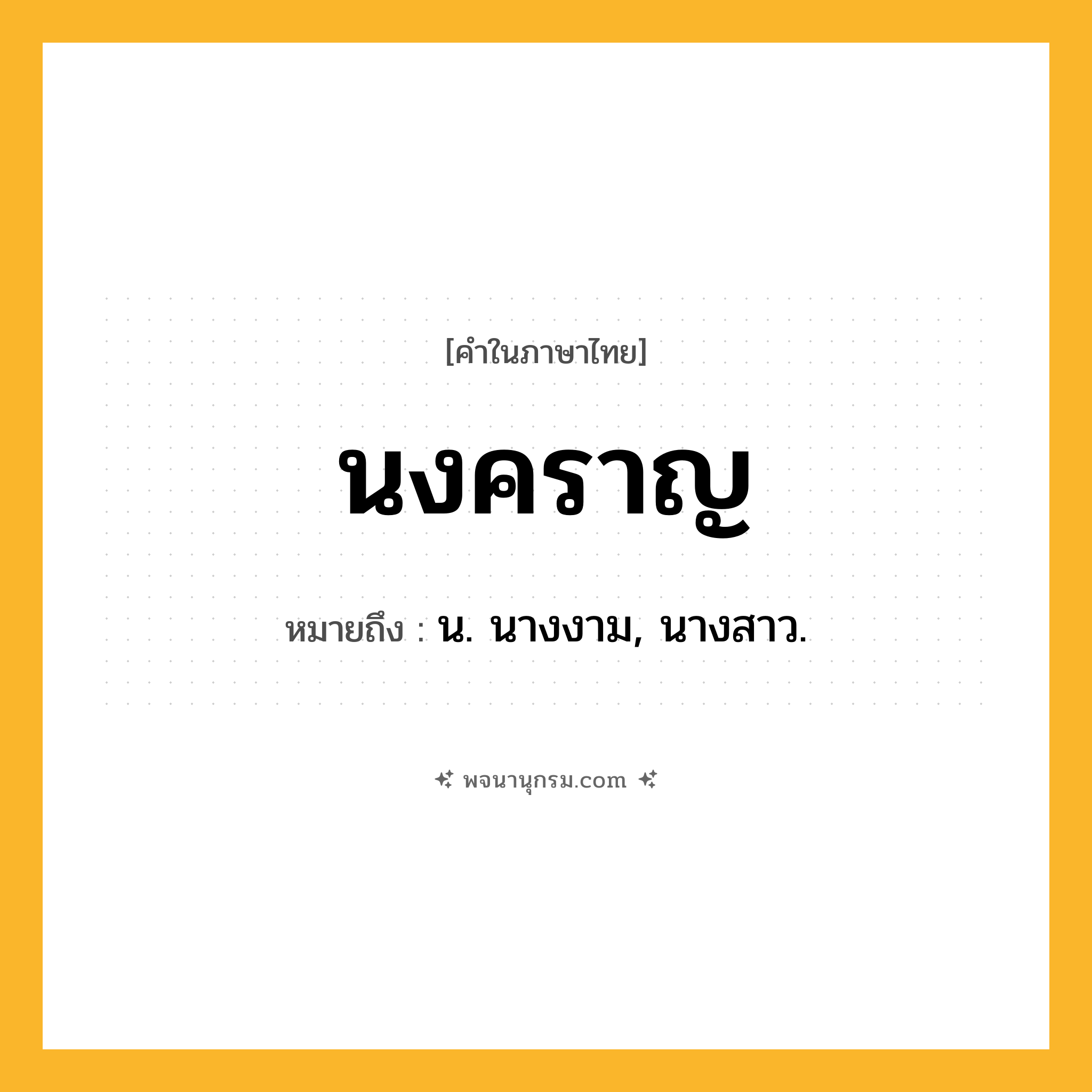 นงคราญ ความหมาย หมายถึงอะไร?, คำในภาษาไทย นงคราญ หมายถึง น. นางงาม, นางสาว.
