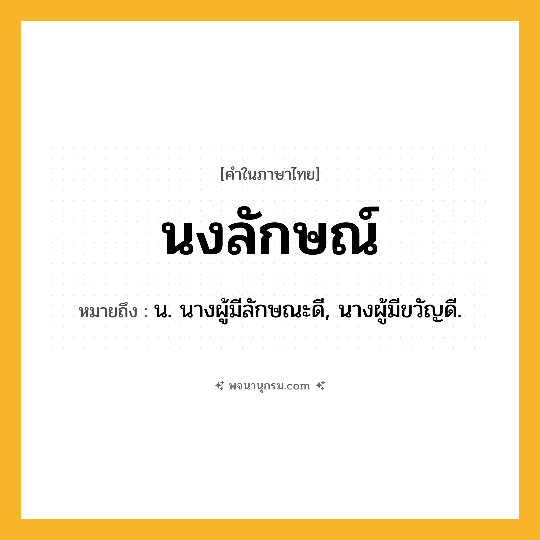 นงลักษณ์ ความหมาย หมายถึงอะไร?, คำในภาษาไทย นงลักษณ์ หมายถึง น. นางผู้มีลักษณะดี, นางผู้มีขวัญดี.
