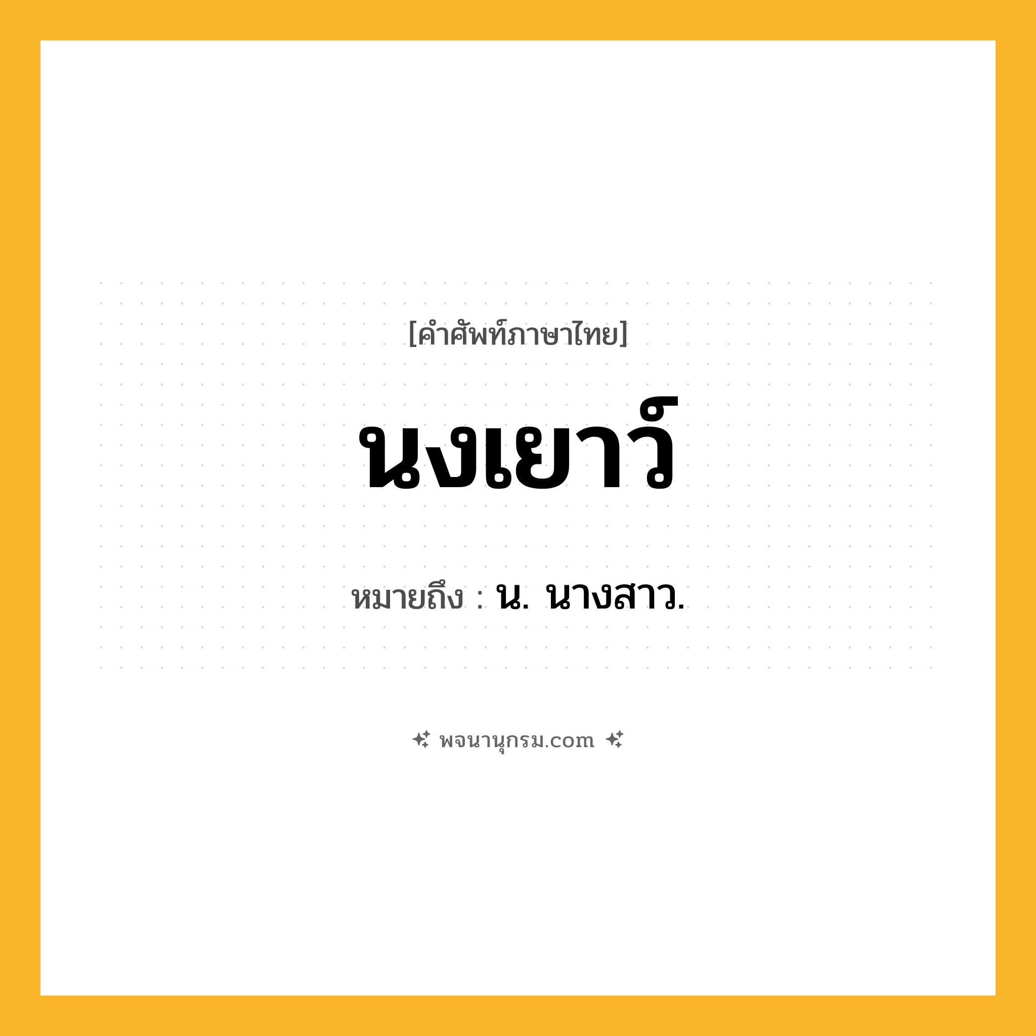 นงเยาว์ ความหมาย หมายถึงอะไร?, คำในภาษาไทย นงเยาว์ หมายถึง น. นางสาว.