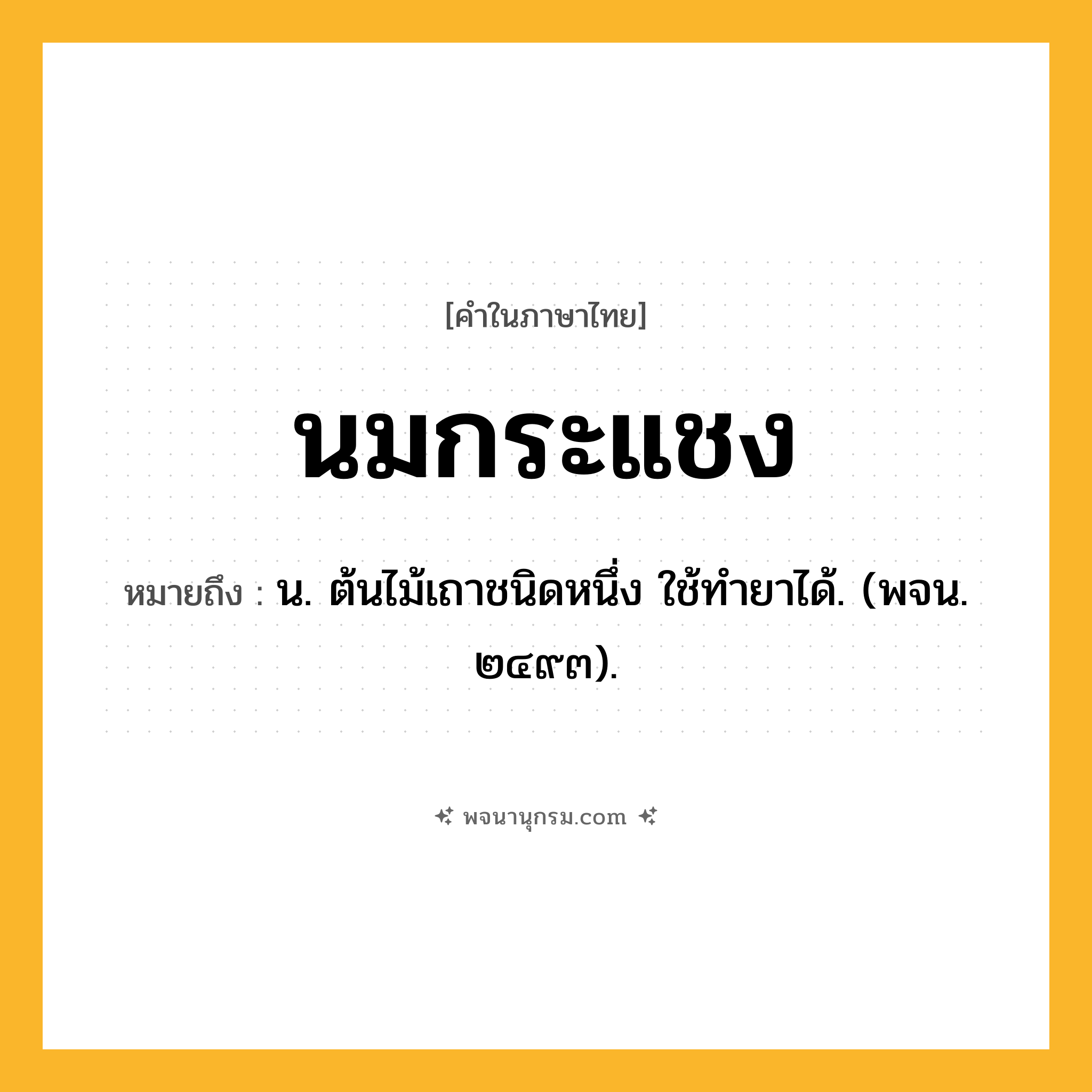 นมกระแชง ความหมาย หมายถึงอะไร?, คำในภาษาไทย นมกระแชง หมายถึง น. ต้นไม้เถาชนิดหนึ่ง ใช้ทํายาได้. (พจน. ๒๔๙๓).