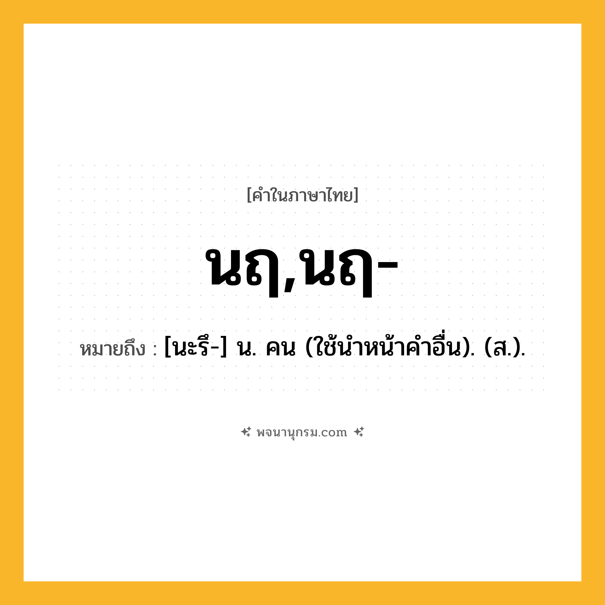 นฤ,นฤ- ความหมาย หมายถึงอะไร?, คำในภาษาไทย นฤ,นฤ- หมายถึง [นะรึ-] น. คน (ใช้นําหน้าคำอื่น). (ส.).