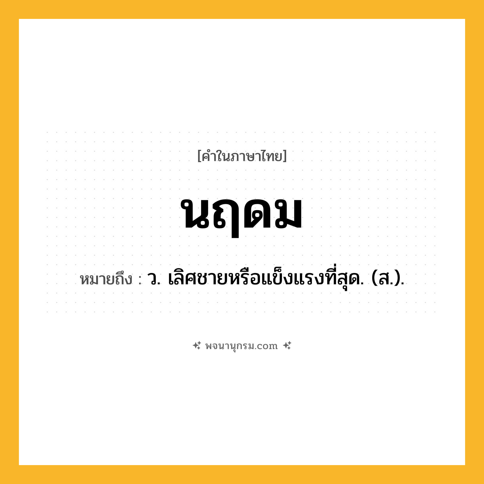 นฤดม ความหมาย หมายถึงอะไร?, คำในภาษาไทย นฤดม หมายถึง ว. เลิศชายหรือแข็งแรงที่สุด. (ส.).