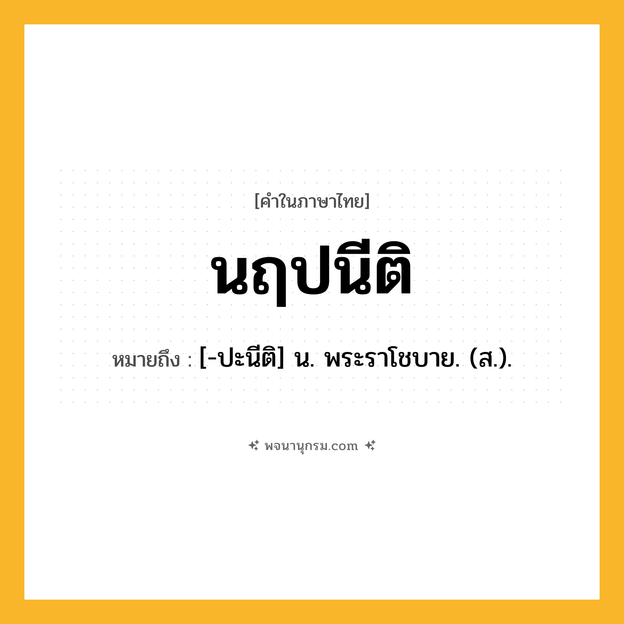 นฤปนีติ ความหมาย หมายถึงอะไร?, คำในภาษาไทย นฤปนีติ หมายถึง [-ปะนีติ] น. พระราโชบาย. (ส.).