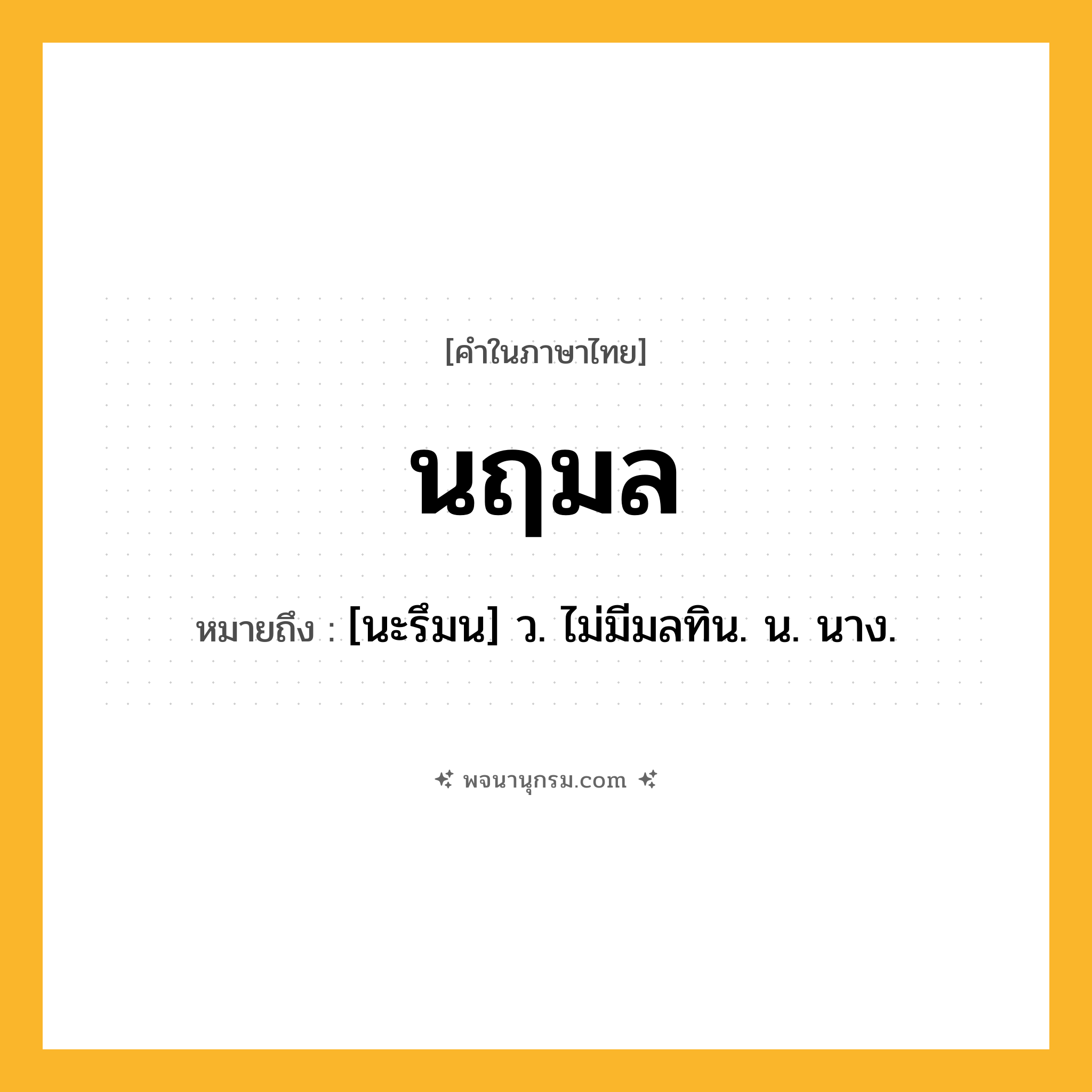 นฤมล ความหมาย หมายถึงอะไร?, คำในภาษาไทย นฤมล หมายถึง [นะรึมน] ว. ไม่มีมลทิน. น. นาง.
