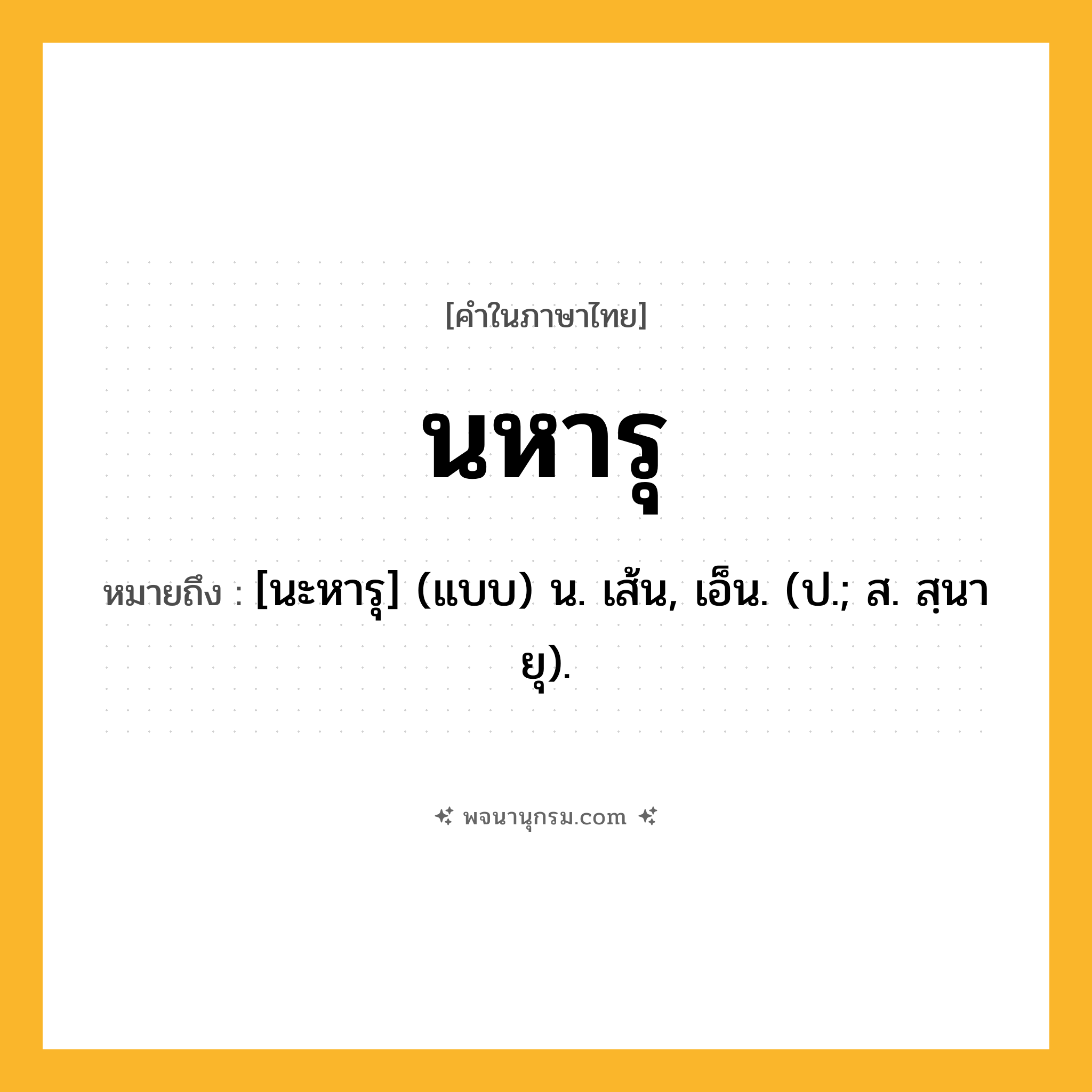 นหารุ ความหมาย หมายถึงอะไร?, คำในภาษาไทย นหารุ หมายถึง [นะหารุ] (แบบ) น. เส้น, เอ็น. (ป.; ส. สฺนายุ).