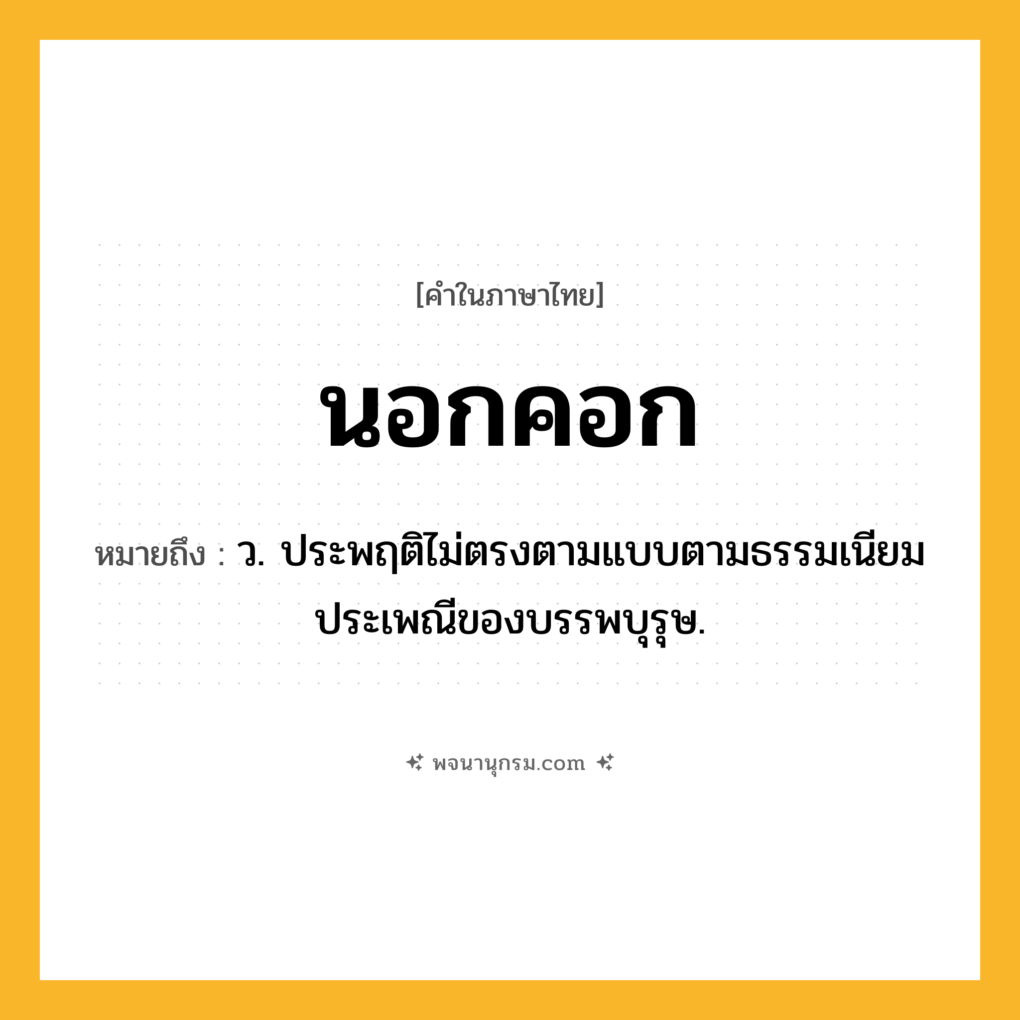นอกคอก ความหมาย หมายถึงอะไร?, คำในภาษาไทย นอกคอก หมายถึง ว. ประพฤติไม่ตรงตามแบบตามธรรมเนียมประเพณีของบรรพบุรุษ.
