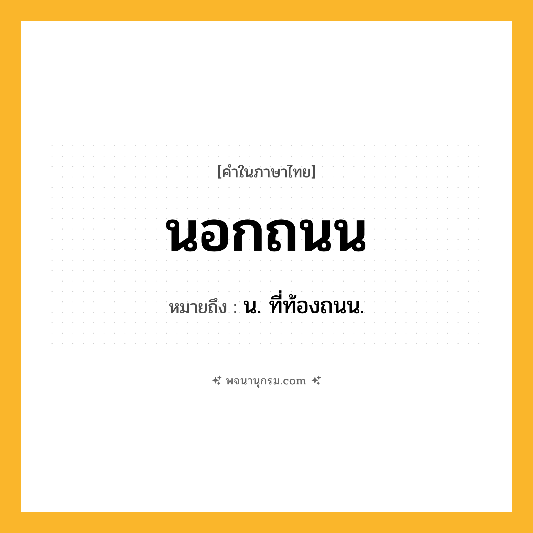 นอกถนน ความหมาย หมายถึงอะไร?, คำในภาษาไทย นอกถนน หมายถึง น. ที่ท้องถนน.