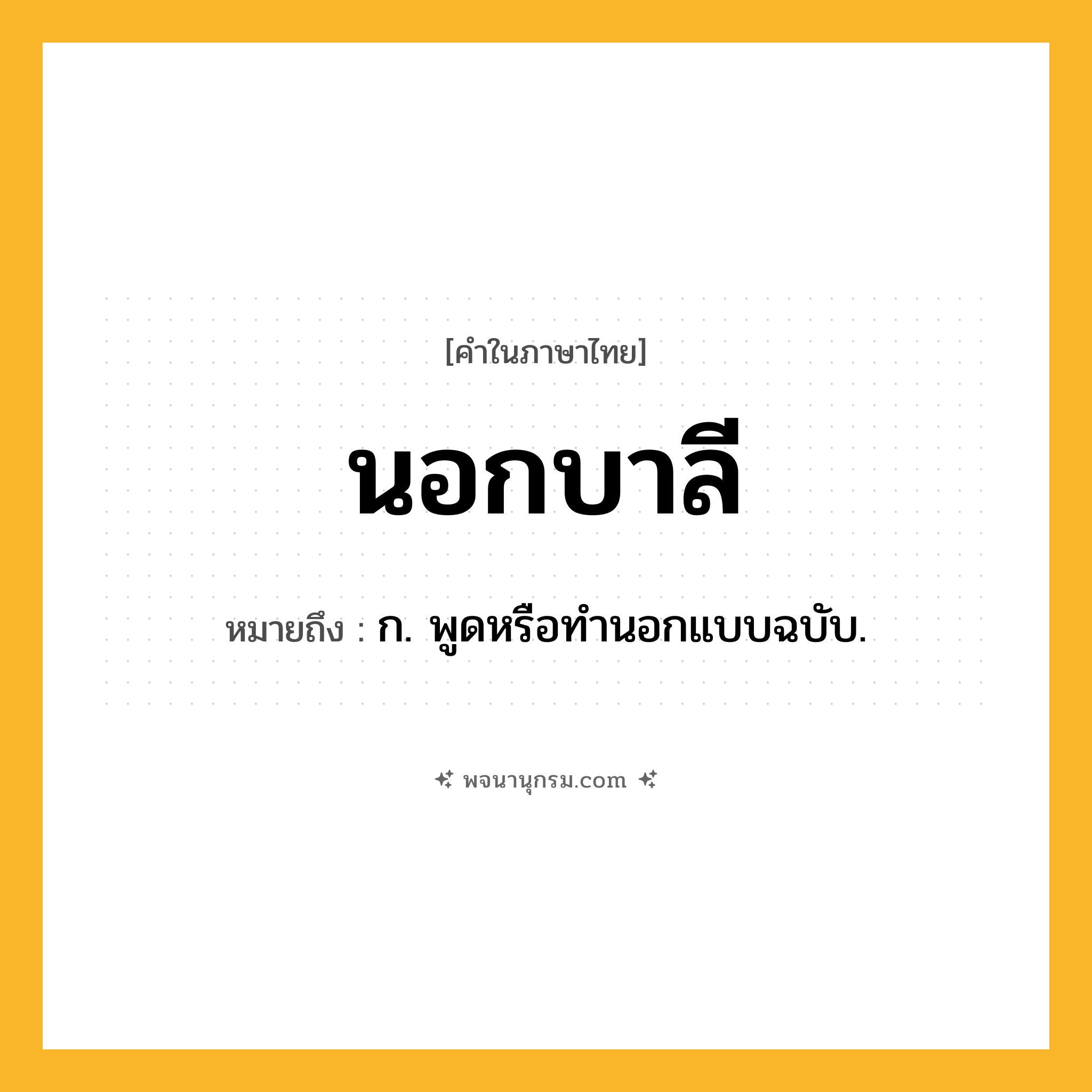 นอกบาลี ความหมาย หมายถึงอะไร?, คำในภาษาไทย นอกบาลี หมายถึง ก. พูดหรือทํานอกแบบฉบับ.
