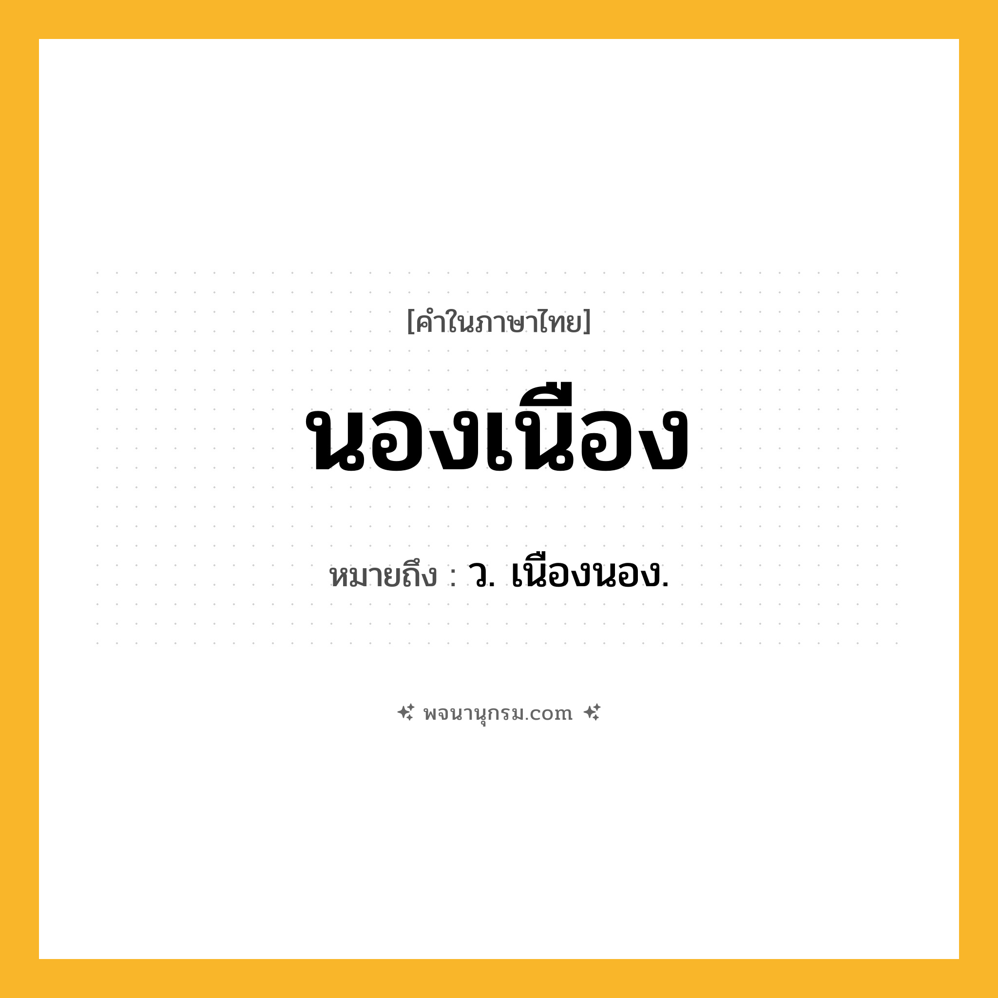 นองเนือง ความหมาย หมายถึงอะไร?, คำในภาษาไทย นองเนือง หมายถึง ว. เนืองนอง.