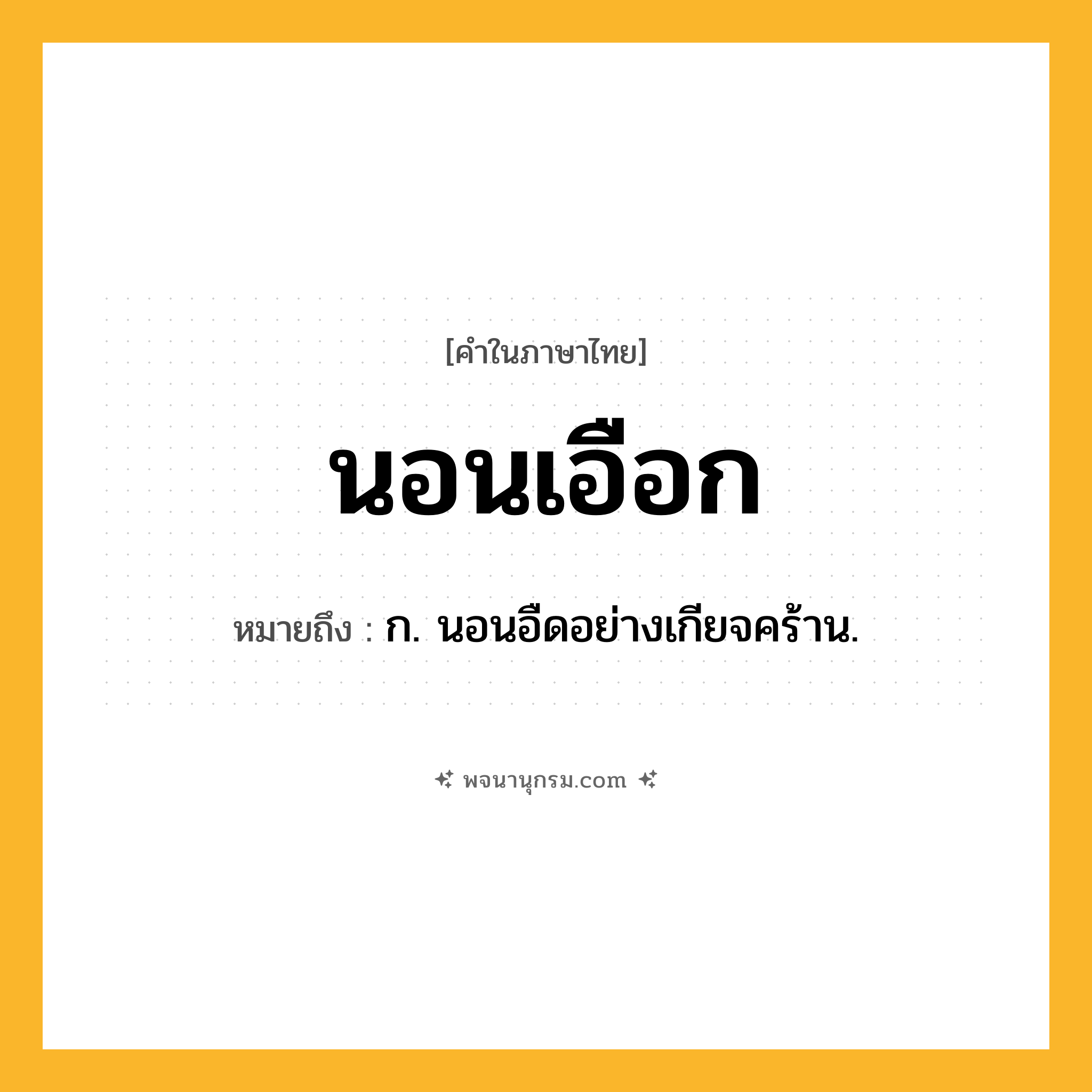 นอนเอือก ความหมาย หมายถึงอะไร?, คำในภาษาไทย นอนเอือก หมายถึง ก. นอนอืดอย่างเกียจคร้าน.