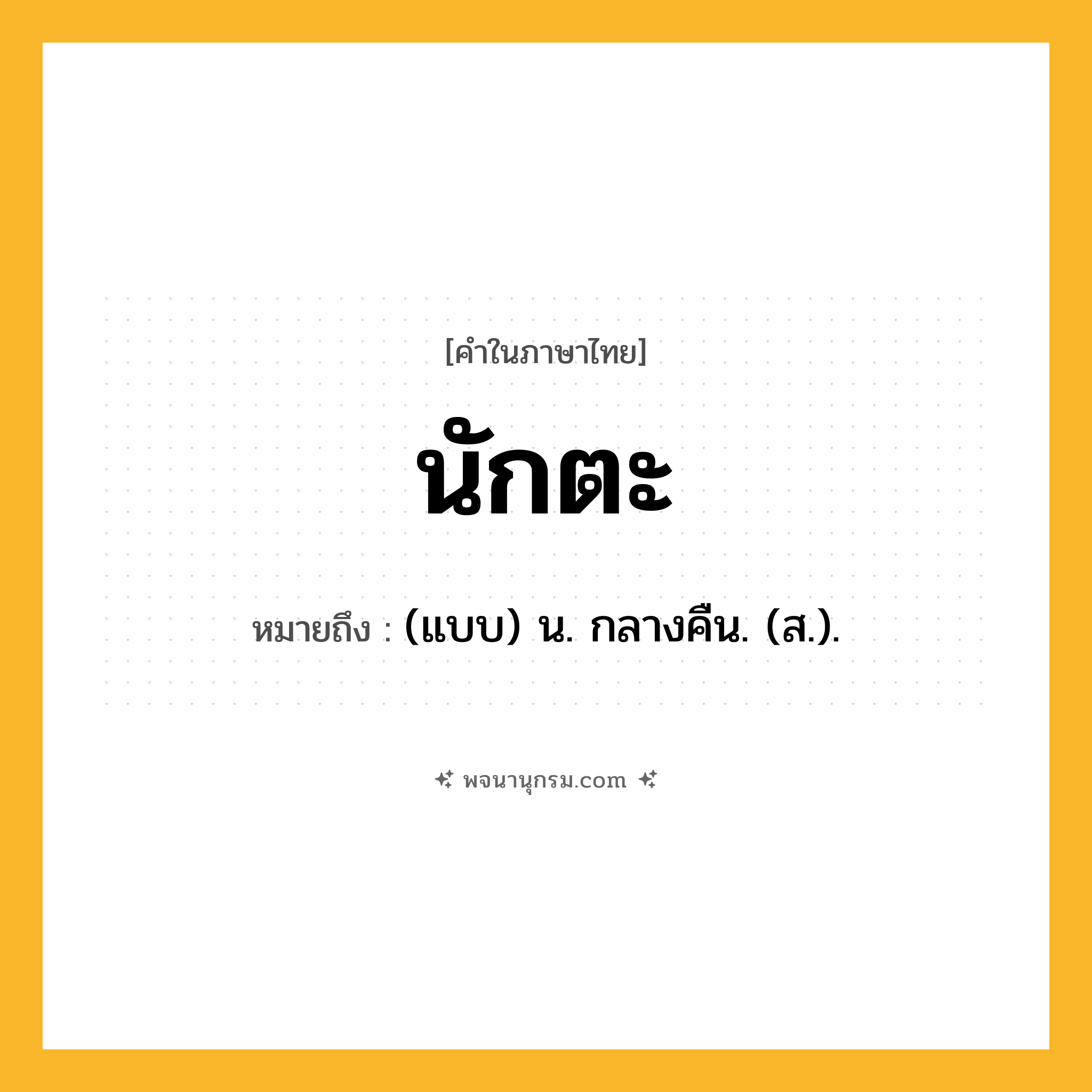นักตะ ความหมาย หมายถึงอะไร?, คำในภาษาไทย นักตะ หมายถึง (แบบ) น. กลางคืน. (ส.).