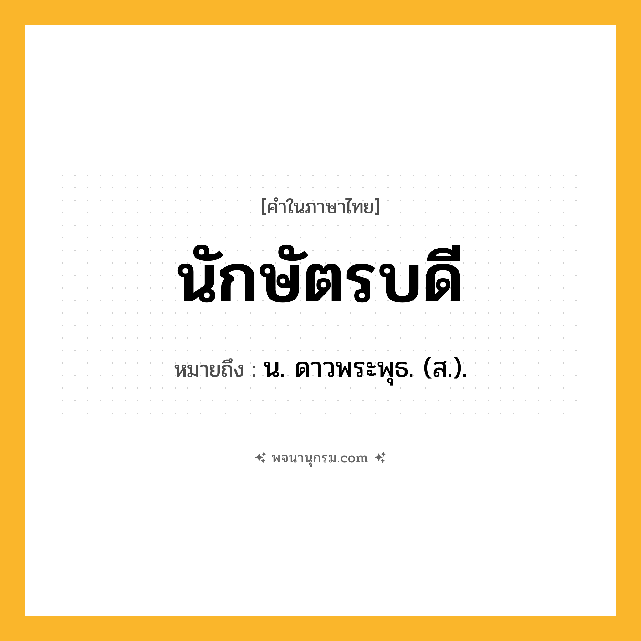 นักษัตรบดี ความหมาย หมายถึงอะไร?, คำในภาษาไทย นักษัตรบดี หมายถึง น. ดาวพระพุธ. (ส.).